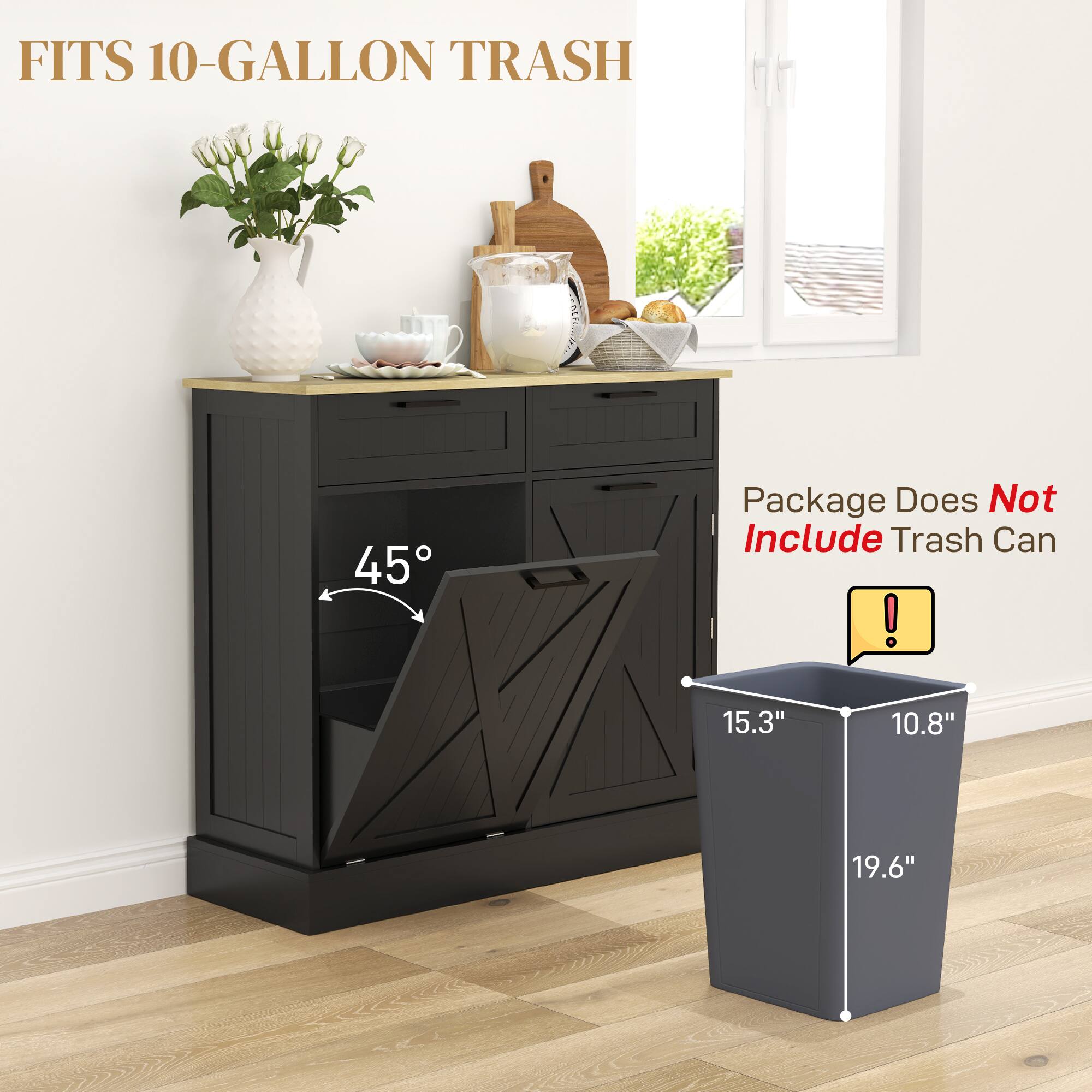 FITS 10-GALLON TRASH

Package Does Not Include Trash Can

45°

15.3" 10.8" 19.6"