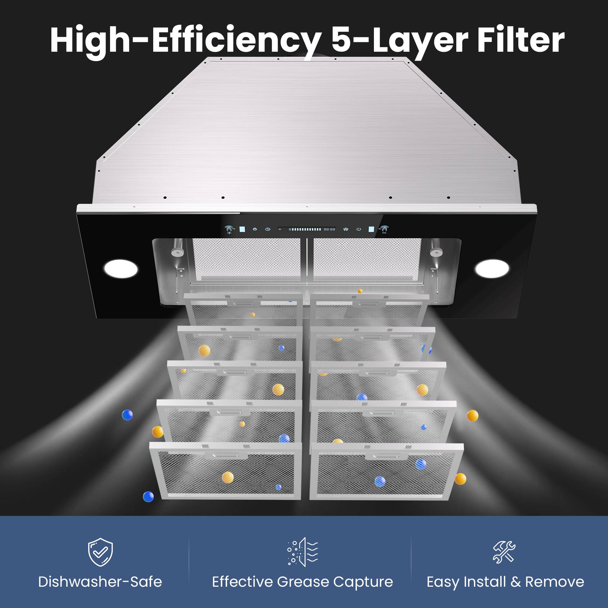 High-Efficiency 5-Layer Filter

- Dishwasher-Safe
- Effective Grease Capture
- Easy Install & Remove