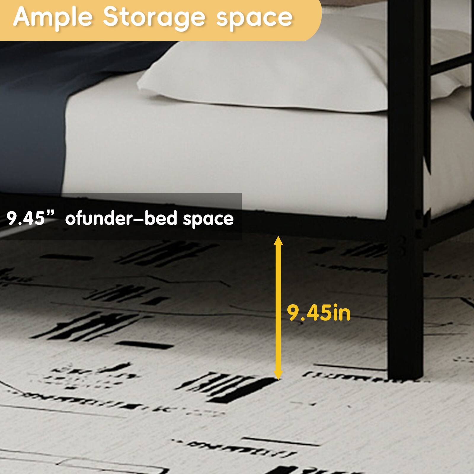 Ample Storage space  
9.45" of under-bed space  
9.45in