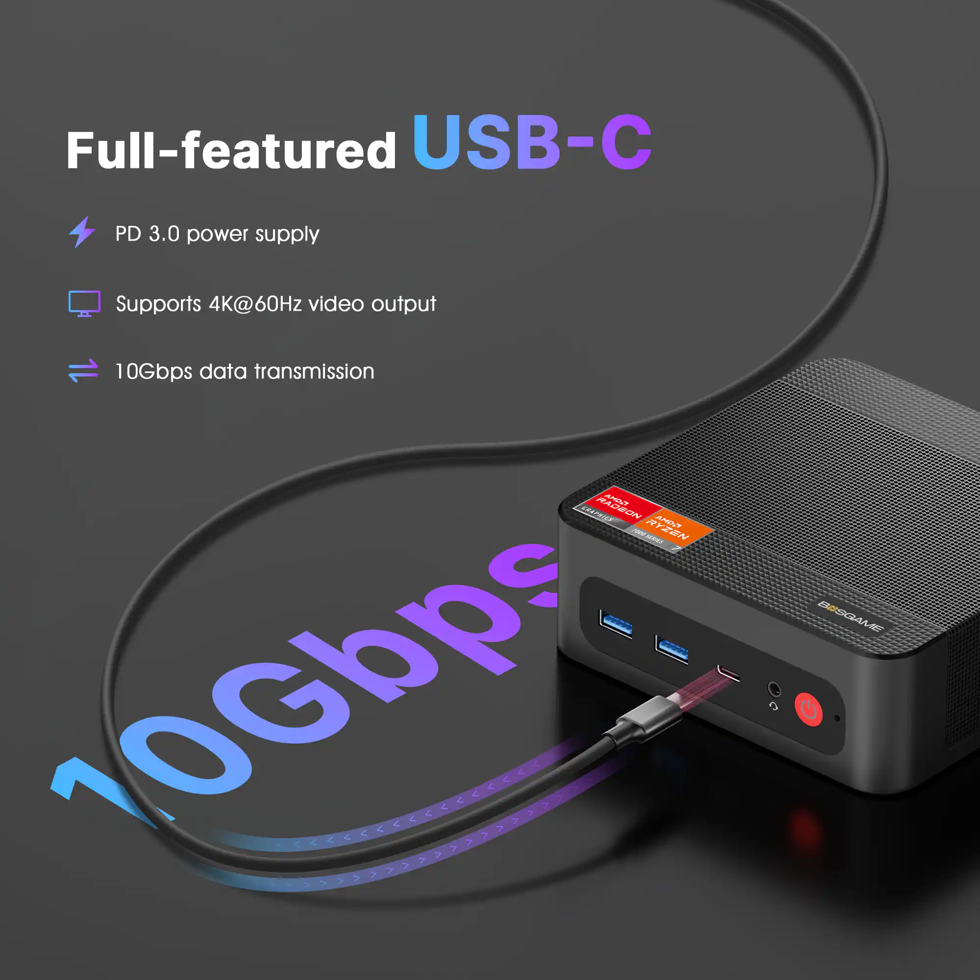 Full-featured USB-C PD 3.0 power supply  
Supports 4K@60Hz video output  
10Gbps data transmission