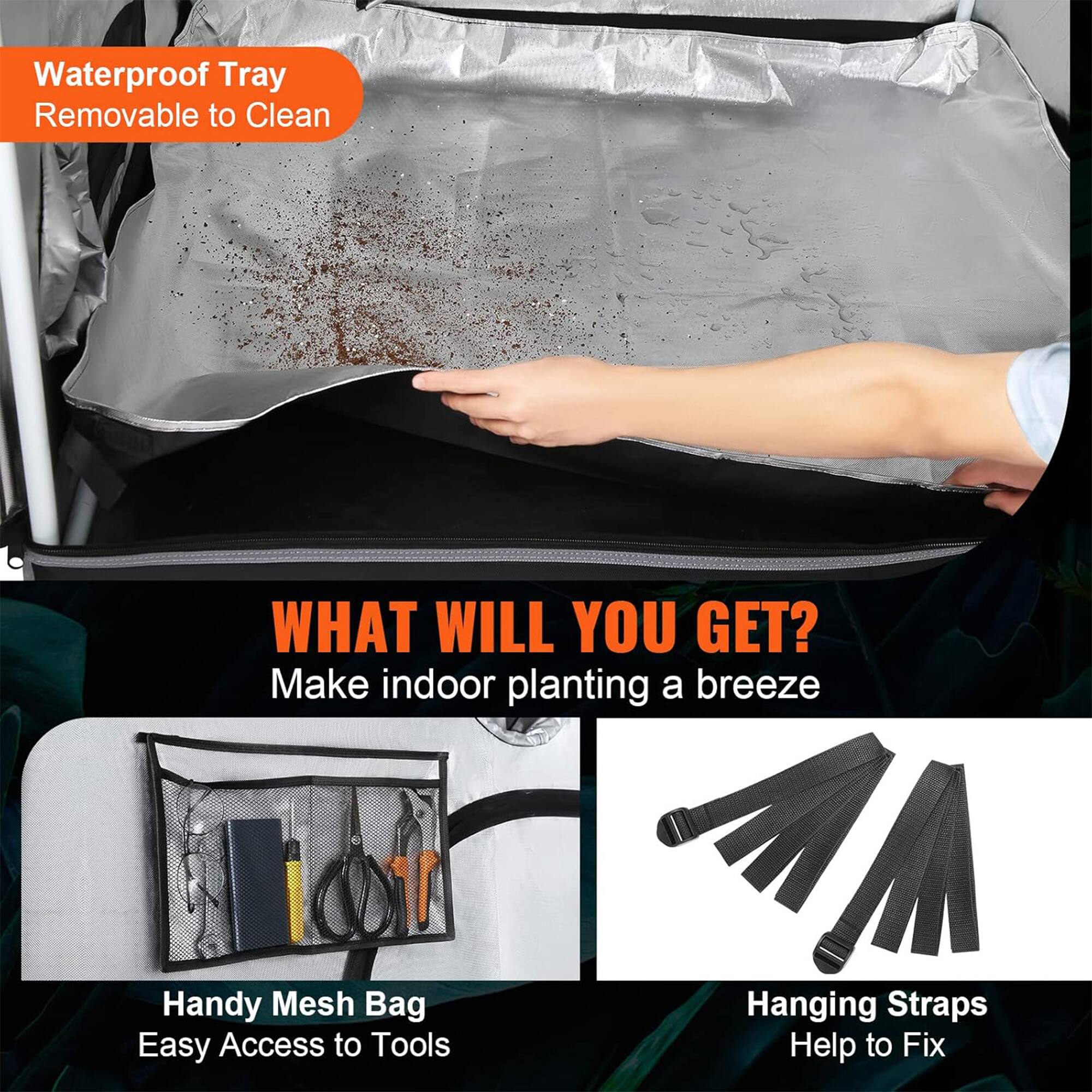 Waterproof Tray Removable to Clean

WHAT WILL YOU GET?
Make indoor planting a breeze

Handy Mesh Bag
Easy Access to Tools

Hanging Straps
Help to Fix