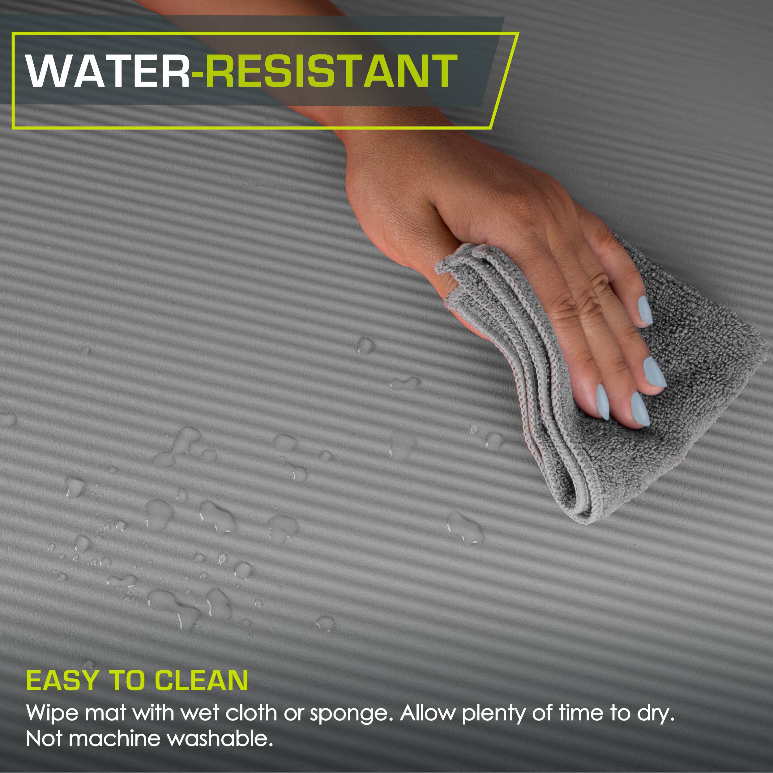 WATER-RESISTANT
EASY TO CLEAN
Wipe mat with wet cloth or sponge. Allow plenty of time to dry. Not machine washable.
