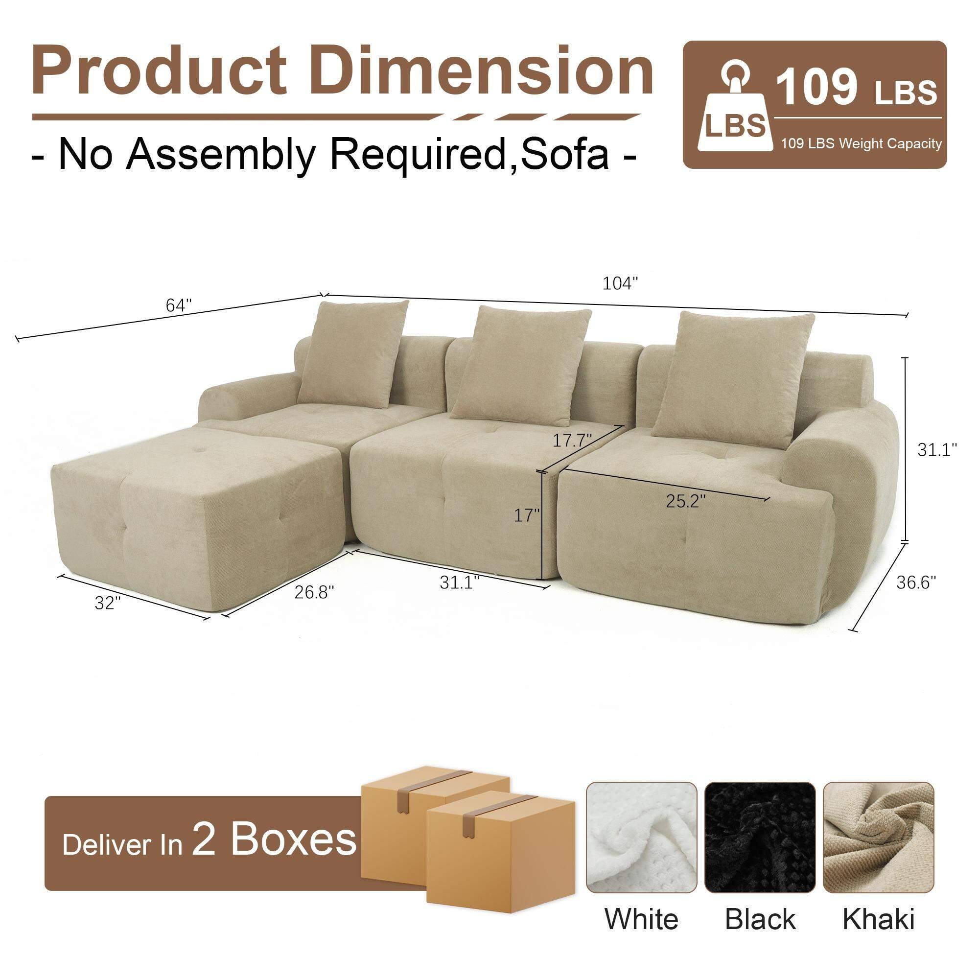 Product Dimension  
- No Assembly Required, Sofa -  
109 LBS Weight Capacity  

Dimensions:  
- Length: 104"  
- Width: 36.6"  
- Height: 31.1"  
- Seat Depth: 32"  
- Seat Height: 17"  
- Arm Height: 25.2"  
- Back Height: 17.7"  
- Armrest Width: 26.8"  
- Cushion Width: 64"  

Deliver In 2 Boxes  

Colors:  
- White  
- Black  
- Khaki
