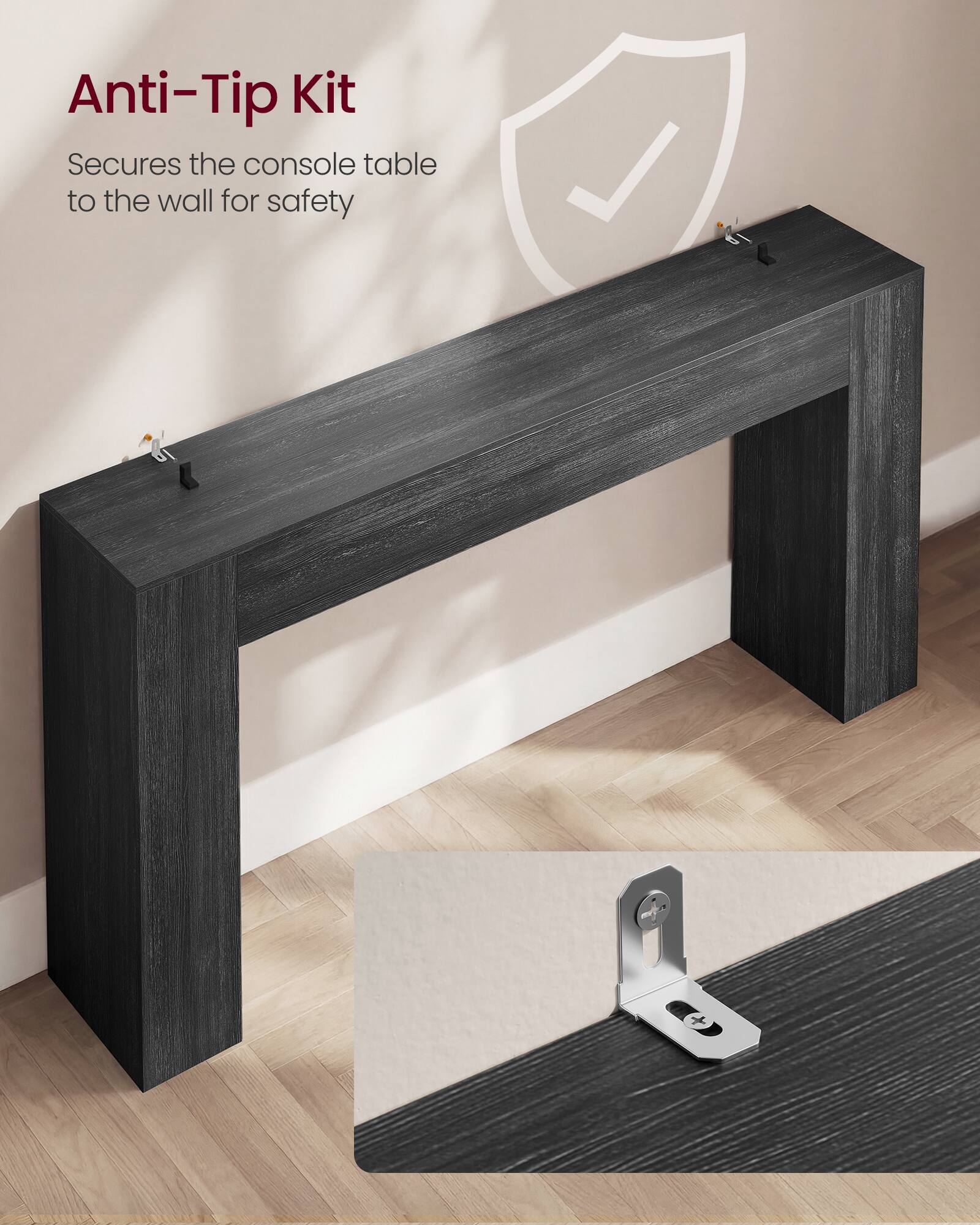 Anti-Tip Kit  
Secures the console table to the wall for safety