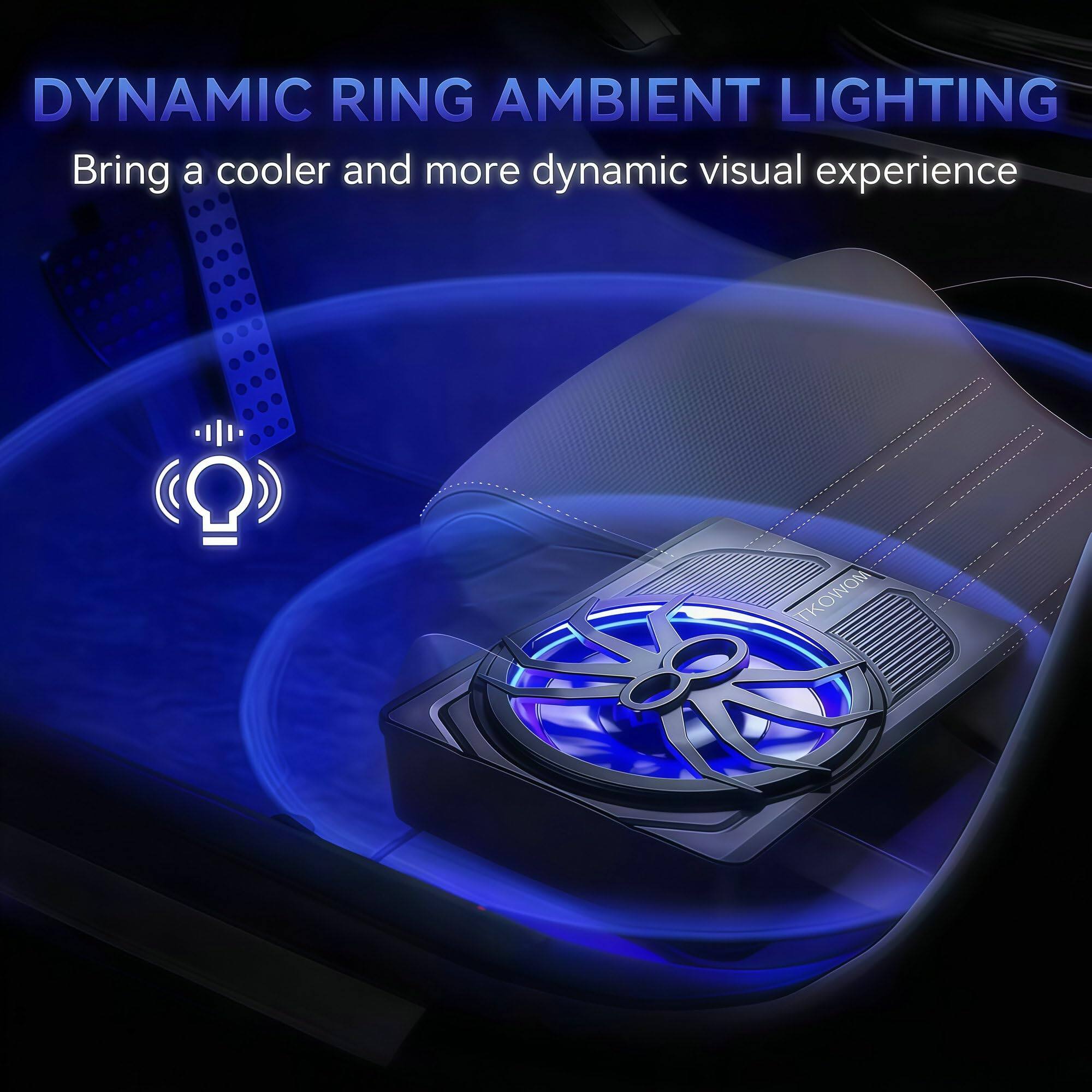DYNAMIC RING AMBIENT LIGHTING  
Bring a cooler and more dynamic visual experience