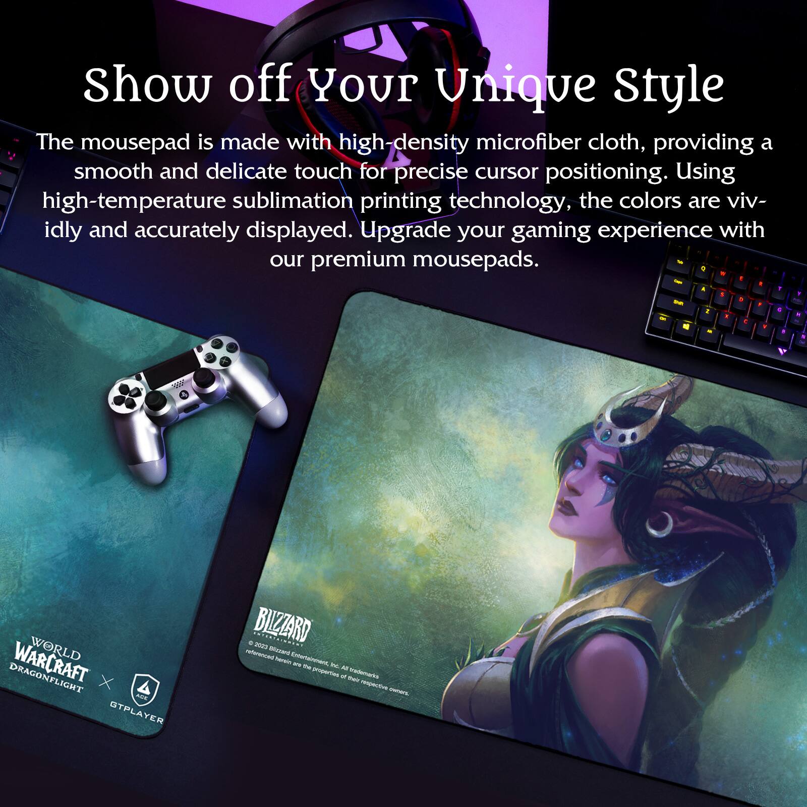 Show off Your Unique Style

The mousepad is made with high-density microfiber cloth, providing a smooth and delicate touch for precise cursor positioning. Using high-temperature sublimation printing technology, the colors are vividly and accurately displayed. Upgrade your gaming experience with our premium mousepads.

WORLD OF WARCRAFT DRAGONFLIGHT

BLIZZARD

© 2023 Blizzard Entertainment, Inc. All Rights Reserved. All trademarks and logos are the property of their respective companies.