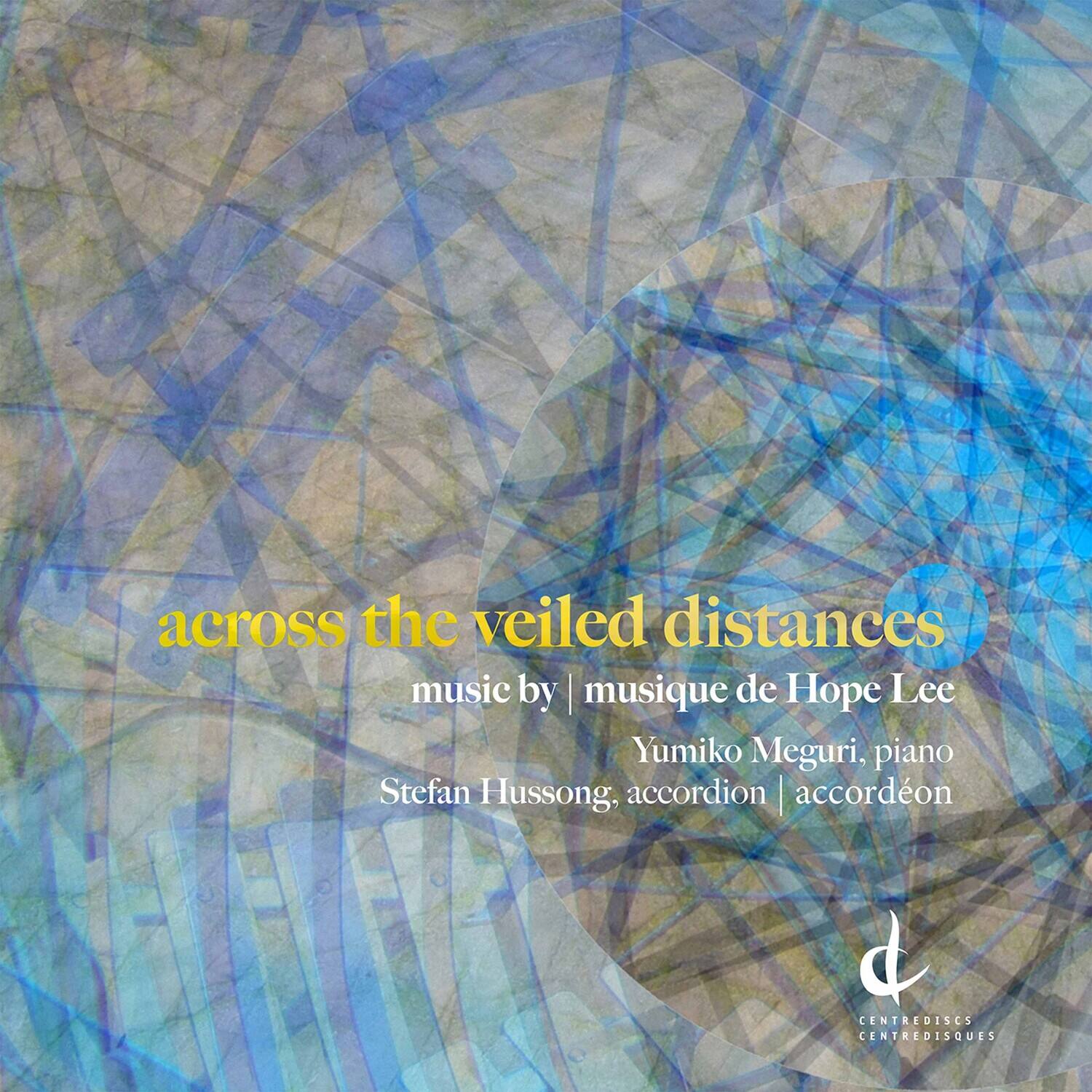 across the veiled distances  
music by | musique de Hope Lee  
Yumiko Meguri, piano  
Stefan Hussong, accordion | accordéon  

CENTREDISCS  
CENTREDISQUES