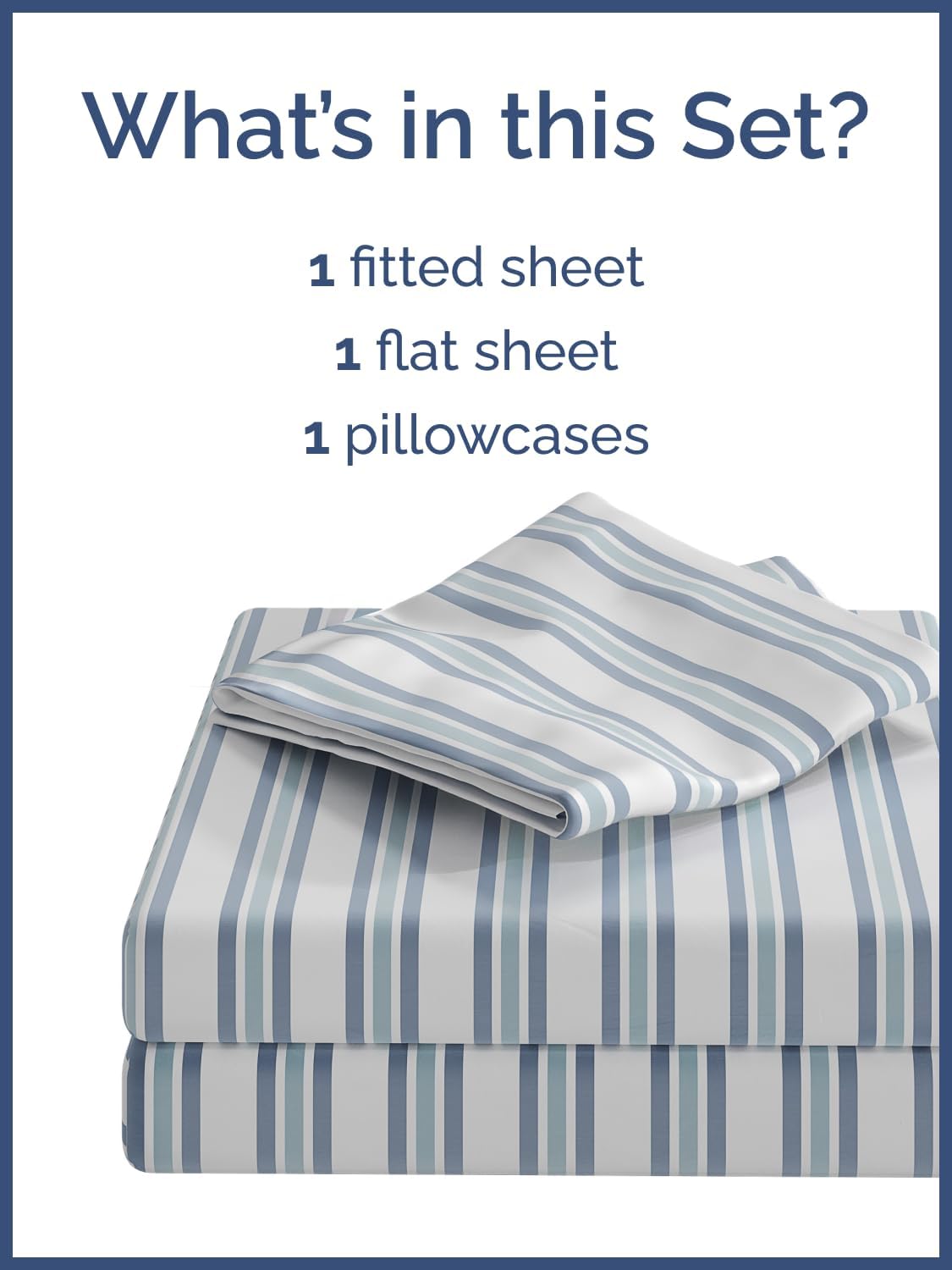 What's in this Set?  
1 fitted sheet  
1 flat sheet  
1 pillowcases
