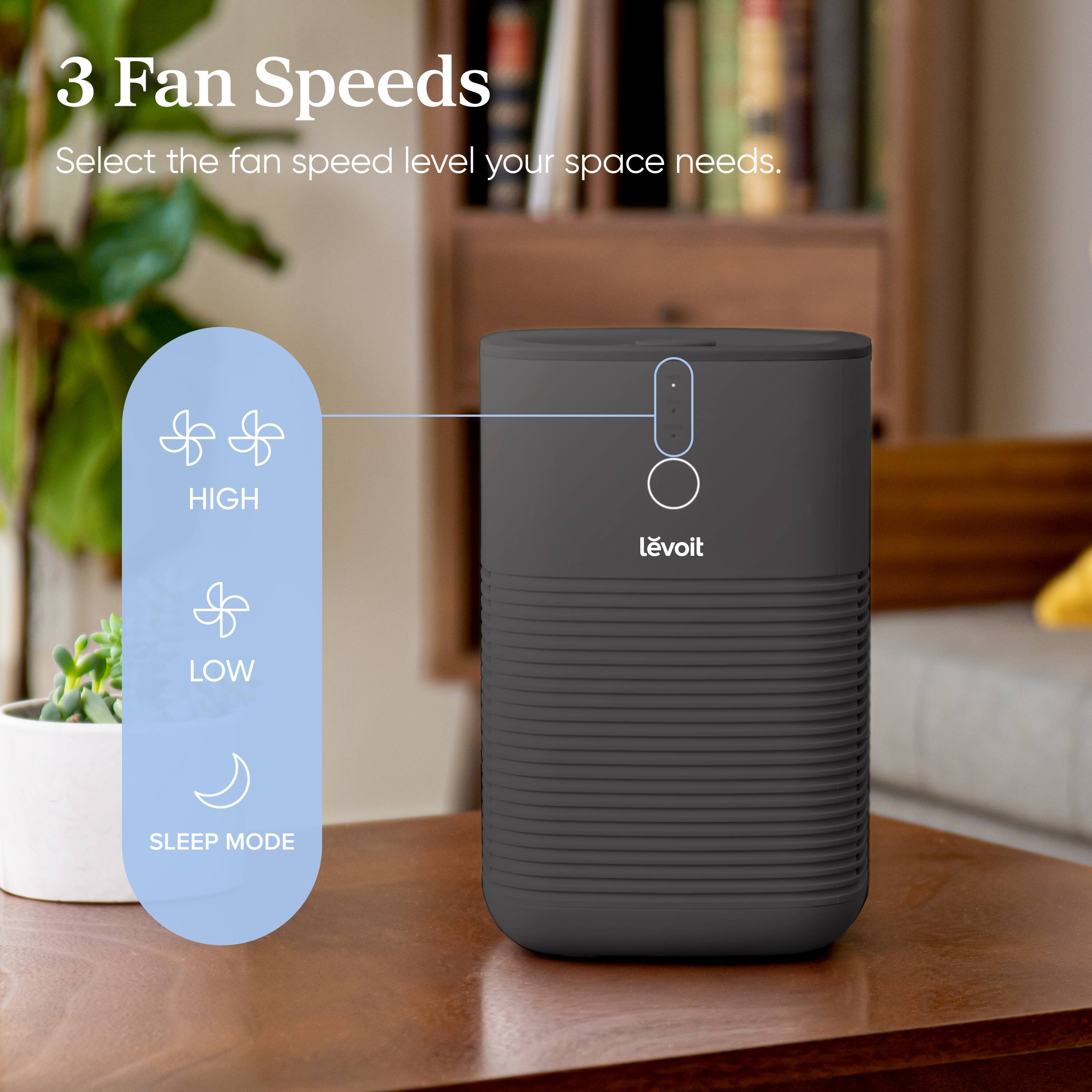 3 Fan Speeds: Select the fan speed level your space needs. HIGH, LOW, SLEEP MODE.
