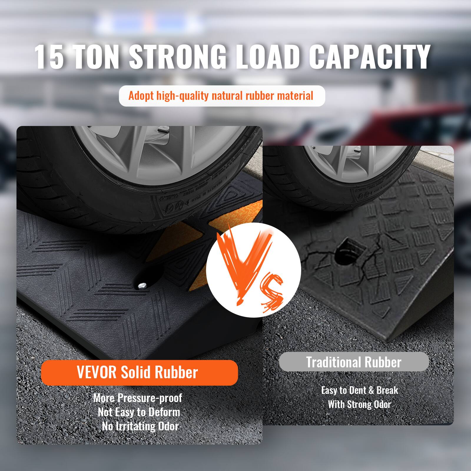 15 TON STRONG LOAD CAPACITY

Adopt high-quality natural rubber material

VEVOR Solid Rubber
- More Pressure-proof
- Not Easy to Deform
- No Irritating Odor

Traditional Rubber
- Easy to Dent & Break
- With Strong Odor