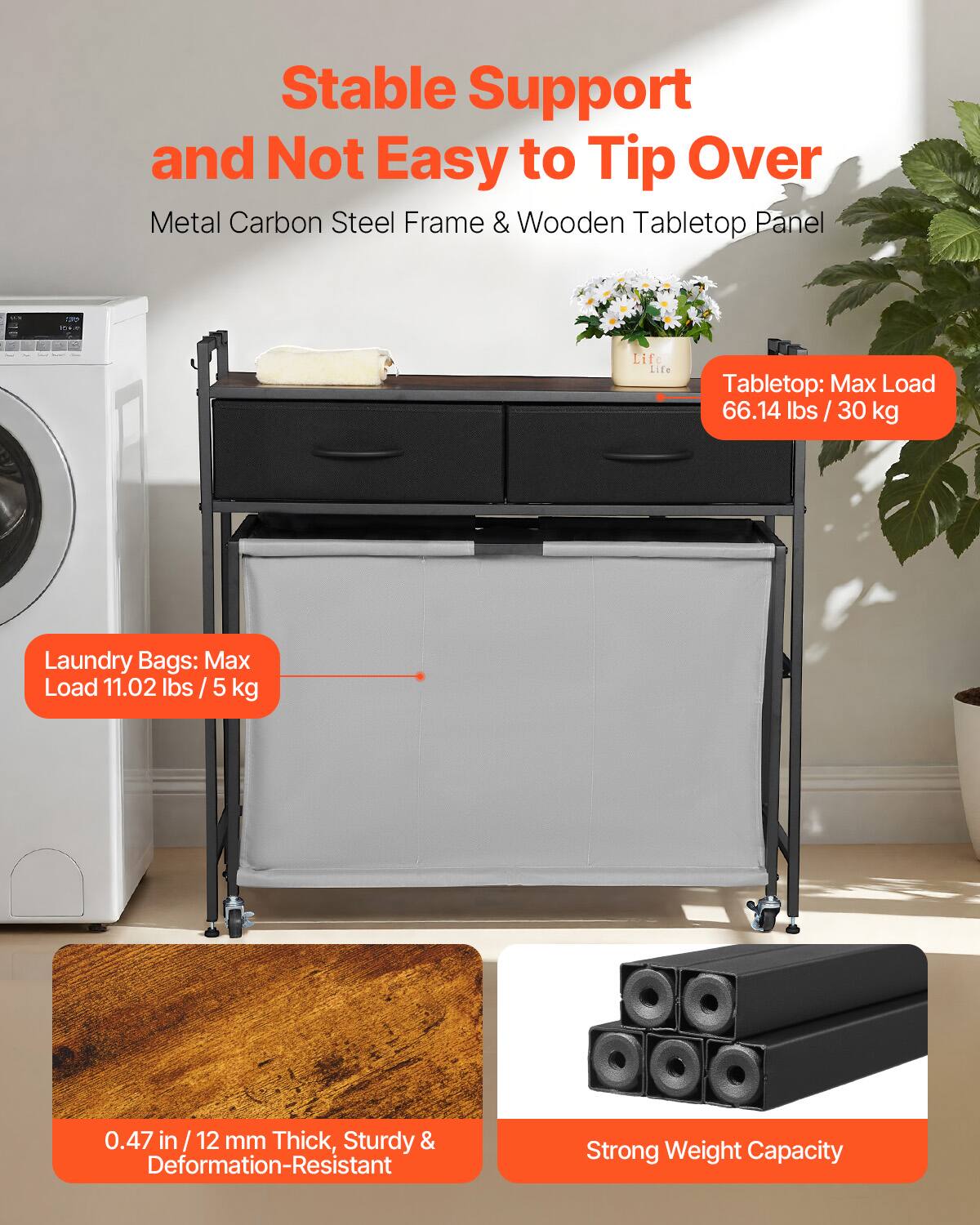 Stable Support and Not Easy to Tip Over  
Metal Carbon Steel Frame & Wooden Tabletop Panel  

Tabletop: Max Load 66.14 lbs / 30 kg  

Laundry Bags: Max Load 11.02 lbs / 5 kg  

0.47 in / 12 mm Thick, Sturdy & Deformation-Resistant  

Strong Weight Capacity