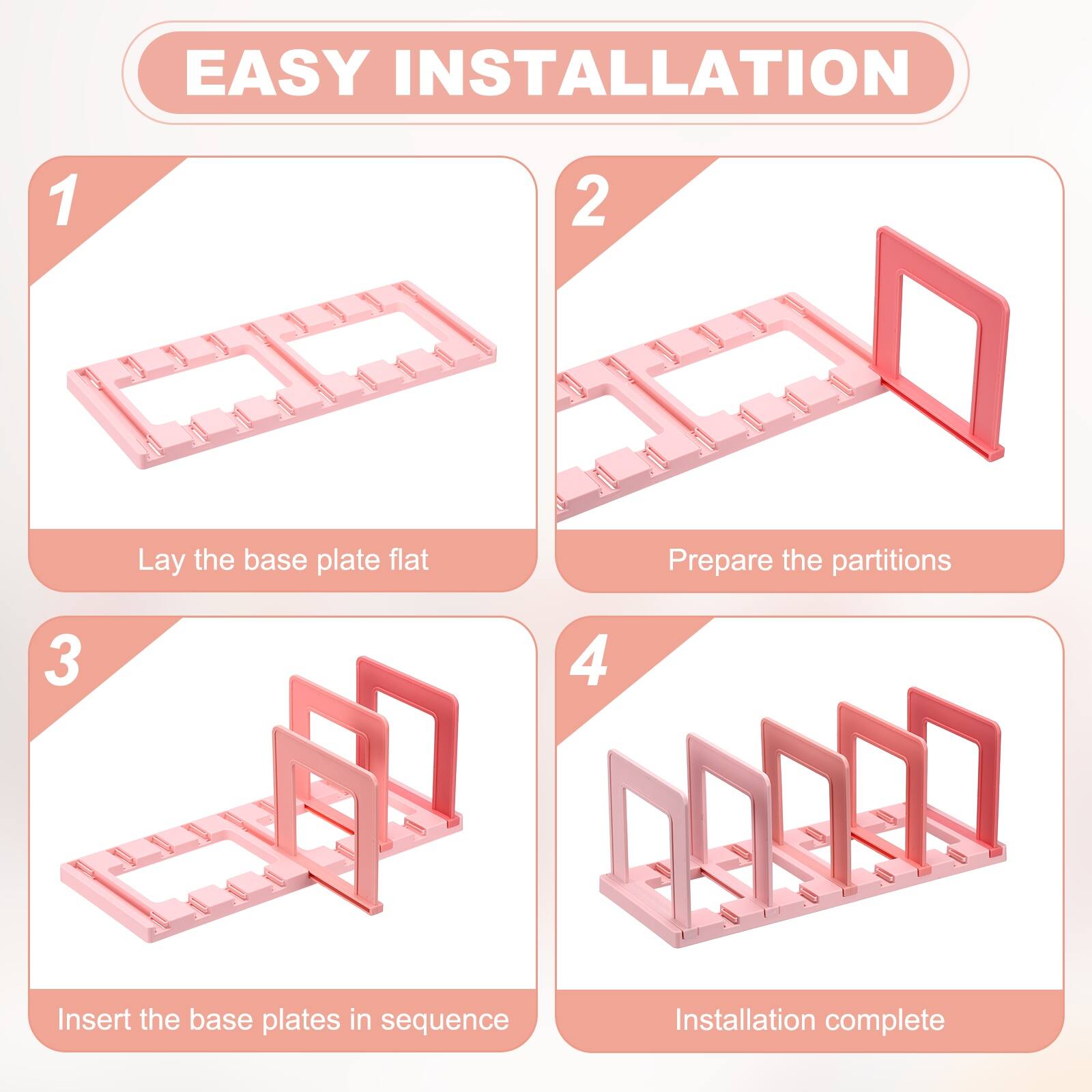 EASY INSTALLATION

1. Lay the base plate flat
2. Prepare the partitions
3. Insert the base plates in sequence
4. Installation complete