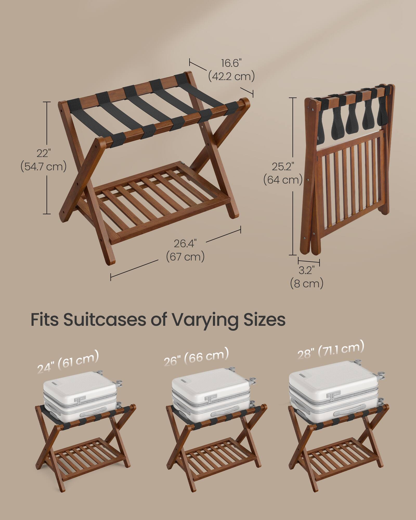 16.6" (42.2 cm)  
22" (54.7 cm)  
25.2" (64 cm)  
26.4" (67 cm)  
3.2" (8 cm)  

Fits Suitcases of Varying Sizes  
24" (61 cm)  
26" (66 cm)  
28" (71.1 cm)