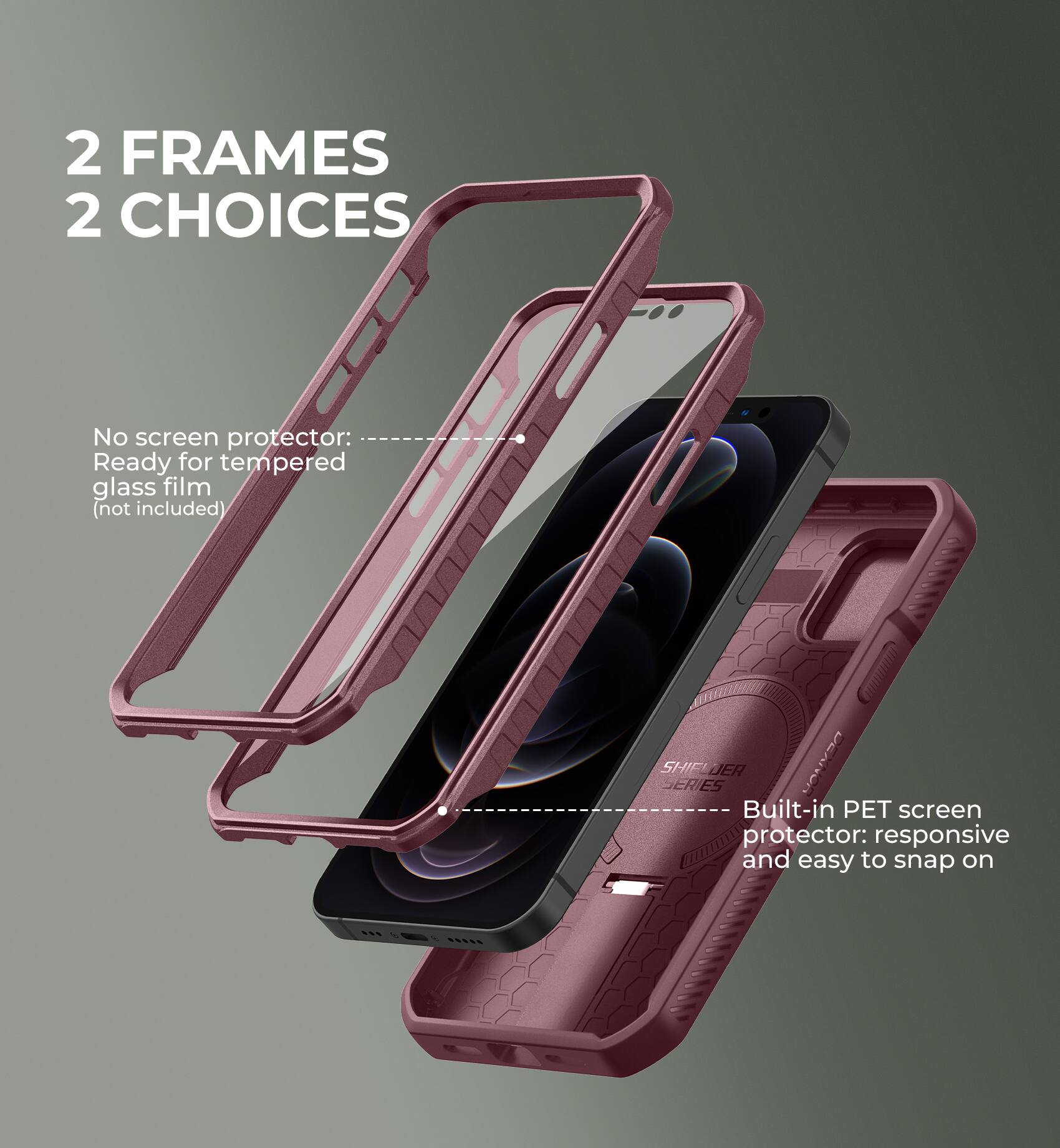 2 FRAMES 2 CHOICES

No screen protector: Ready for tempered glass film (not included)

Built-in PET screen protector: responsive and easy to snap on