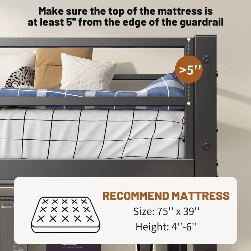 Make sure the top of the mattress is at least 5" from the edge of the guardrail

>5"

RECOMMEND MATTRESS

Size: 75" x 39"

Height: 4"-6"