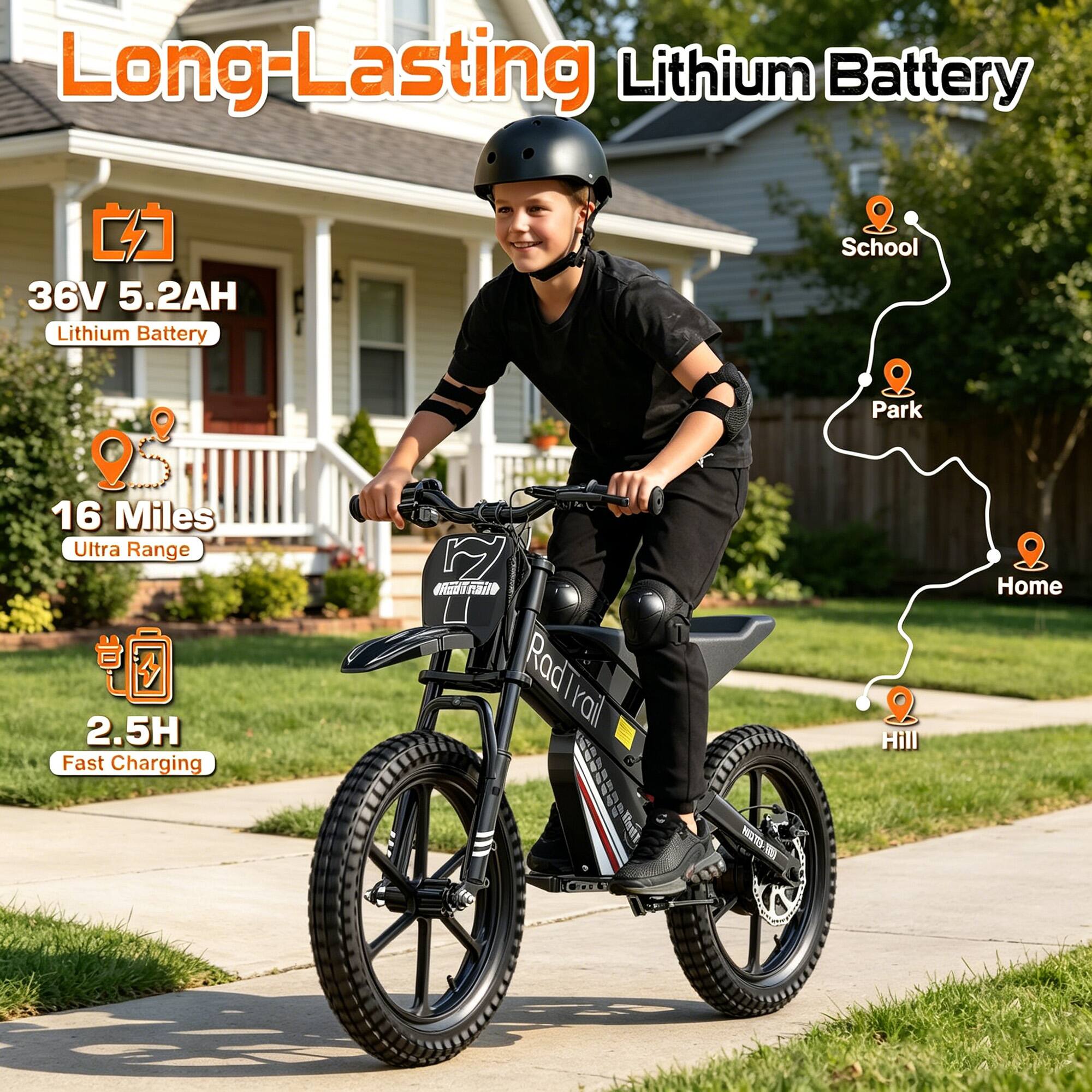Long-Lasting Lithium Battery  
36V 5.2AH Lithium Battery  
16 Miles Ultra Range  
2.5H Fast Charging  
School  
Park  
Home  
Hill