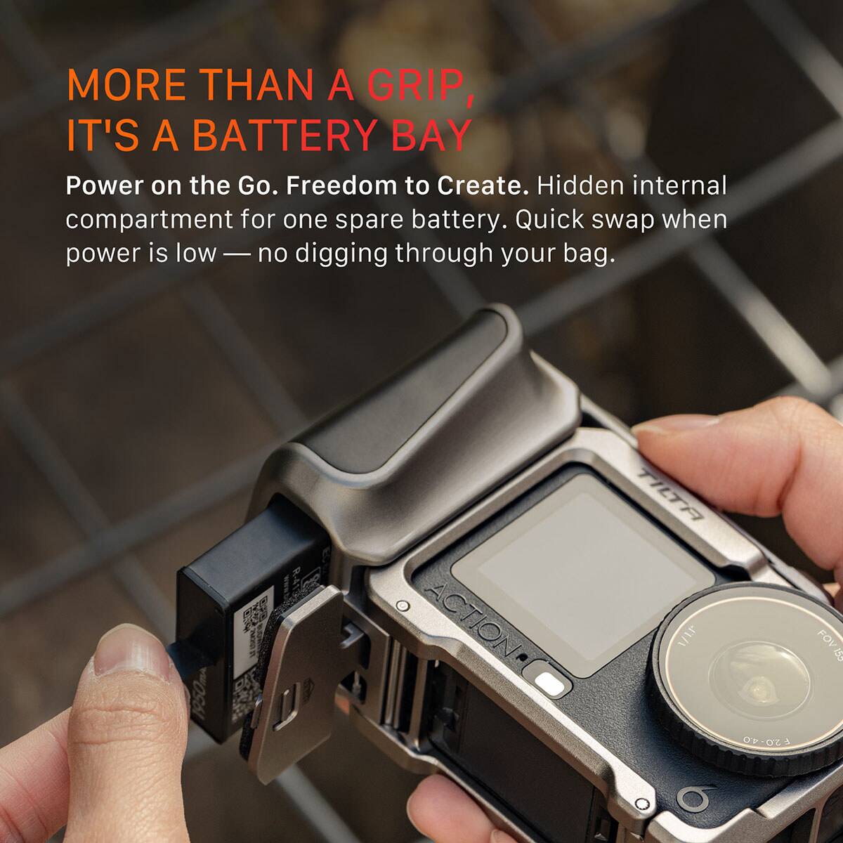 MORE THAN A GRIP, IT'S A BATTERY BAY  
Power on the Go. Freedom to Create. Hidden internal compartment for one spare battery. Quick swap when power is low — no digging through your bag.  

1950mA  
ACTION  
TILTA F20-40  
FOV 120° IP, GRAY