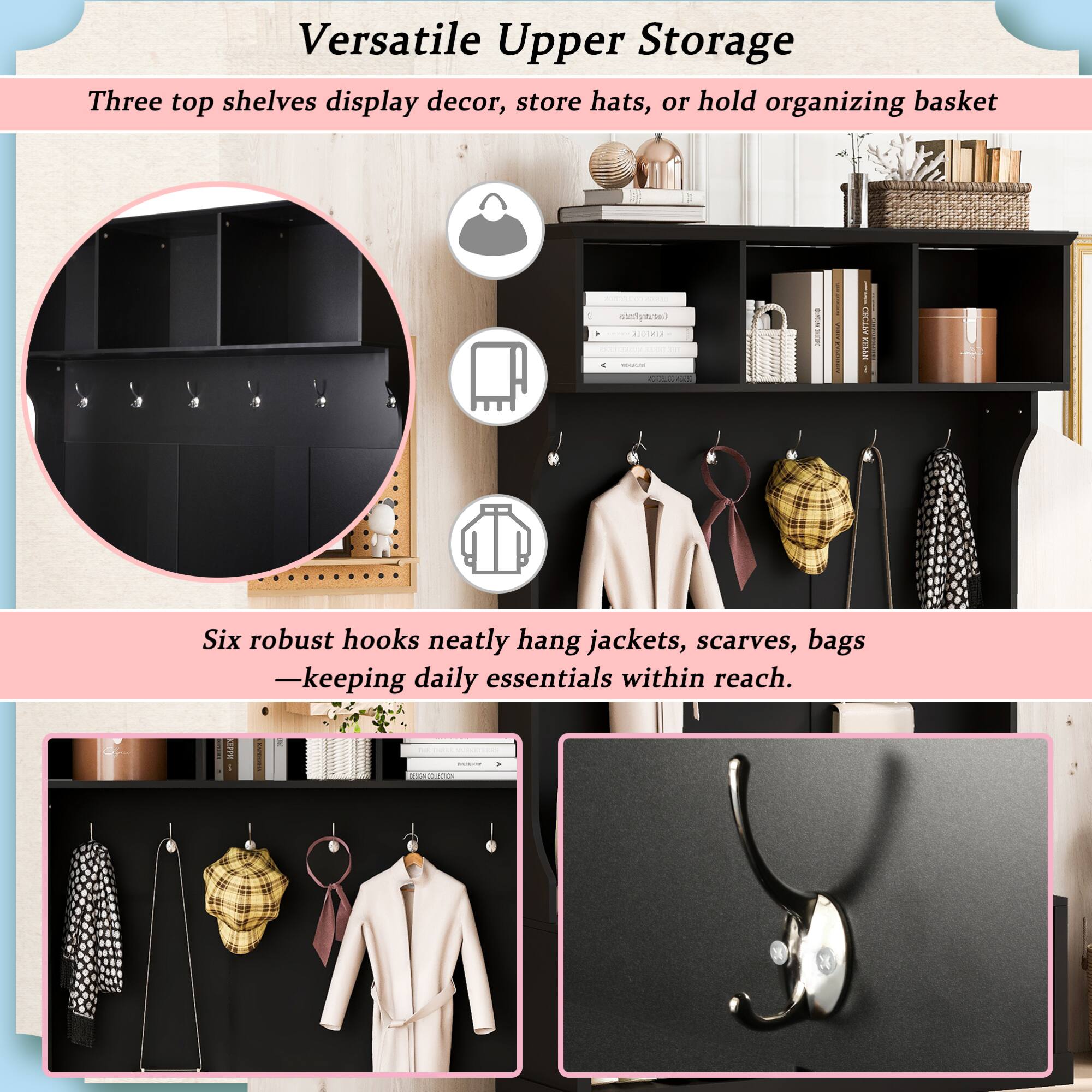 Versatile Upper Storage

Three top shelves display decor, store hats, or hold organizing basket

Six robust hooks neatly hang jackets, scarves, bags — keeping daily essentials within reach.