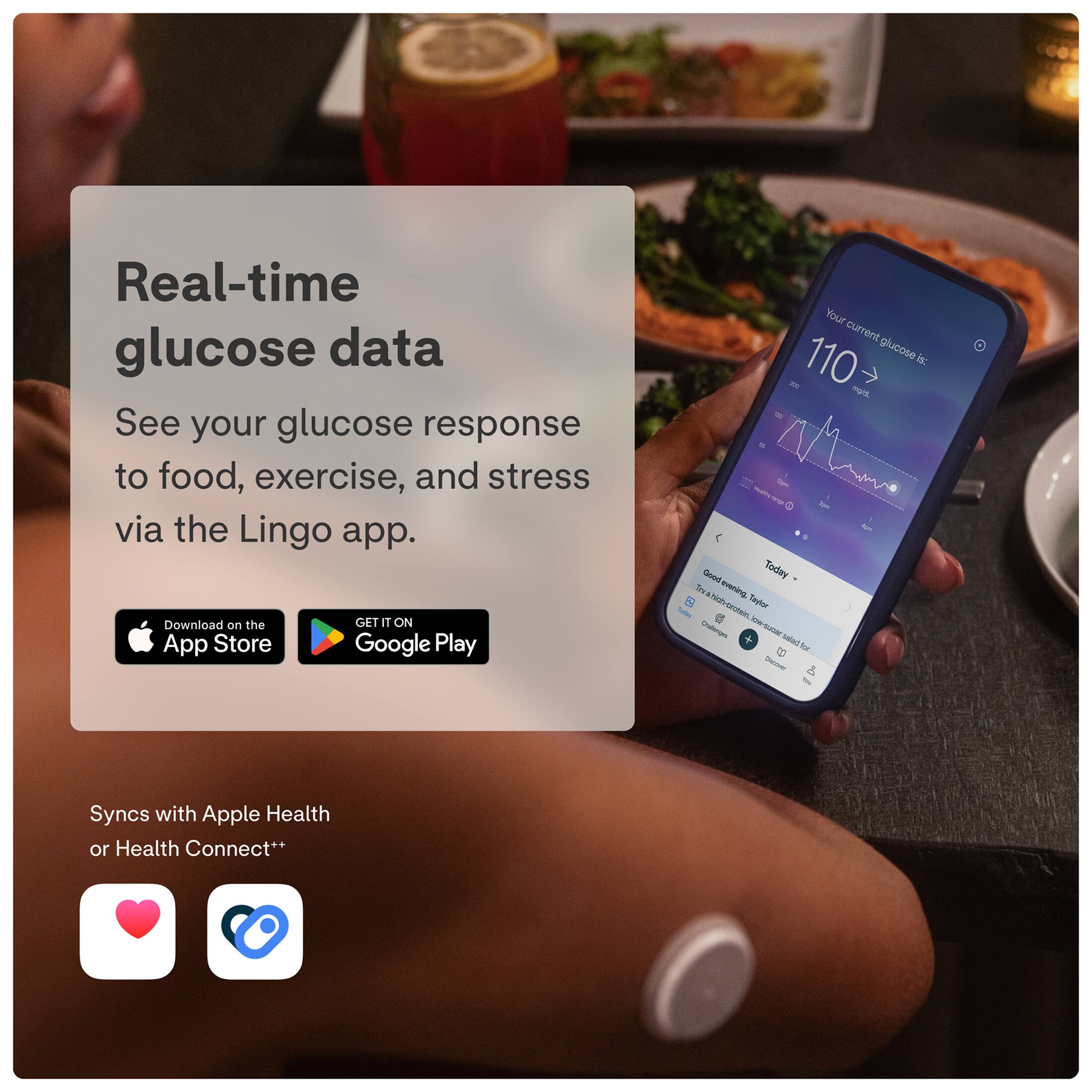Real-time glucose data  
See your glucose response to food, exercise, and stress via the Lingo app.  
Download on the App Store Google Play  

Your current glucose is: 110 mg/dL  

Syncs with Apple Health or Health Connect