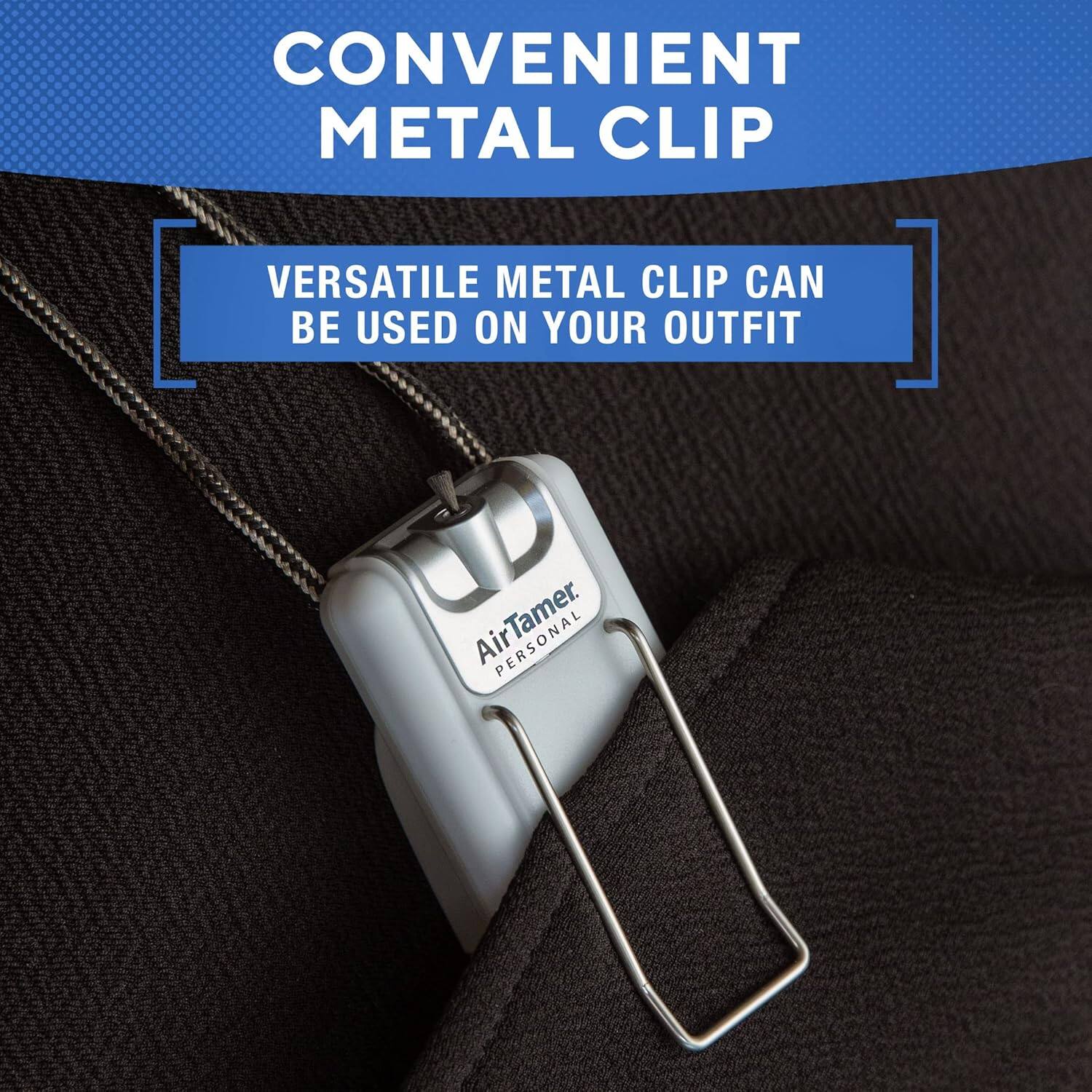 CONVENIENT METAL CLIP
VERSATILE METAL CLIP CAN BE USED ON YOUR OUTFIT
AirTamer PERSONAL