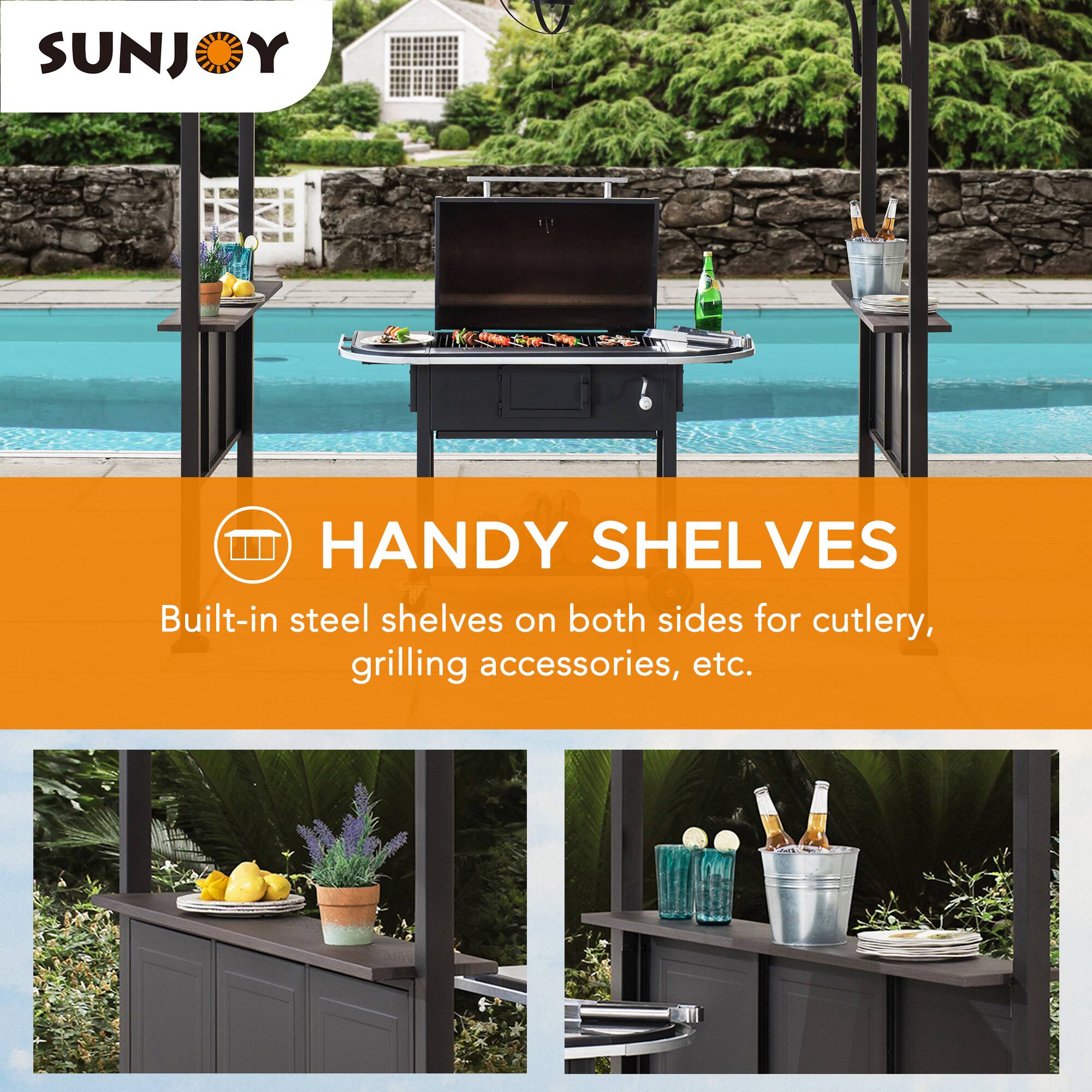 SUNJOY HANDY SHELVES  
Built-in steel shelves on both sides for cutlery, grilling accessories, etc.