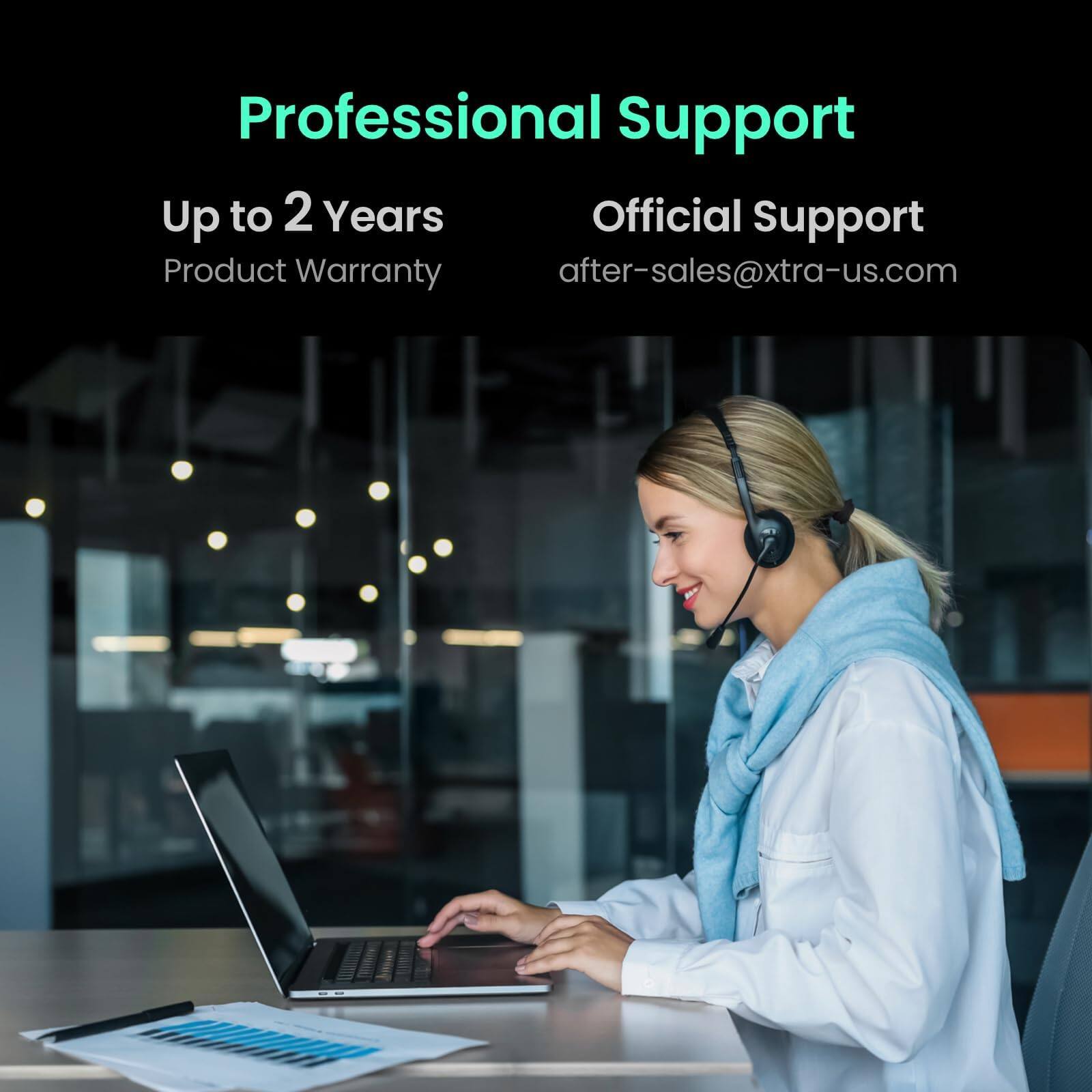 Professional Support  
Up to 2 Years  
Product Warranty  
Official Support  
after-sales@xtra-us.com