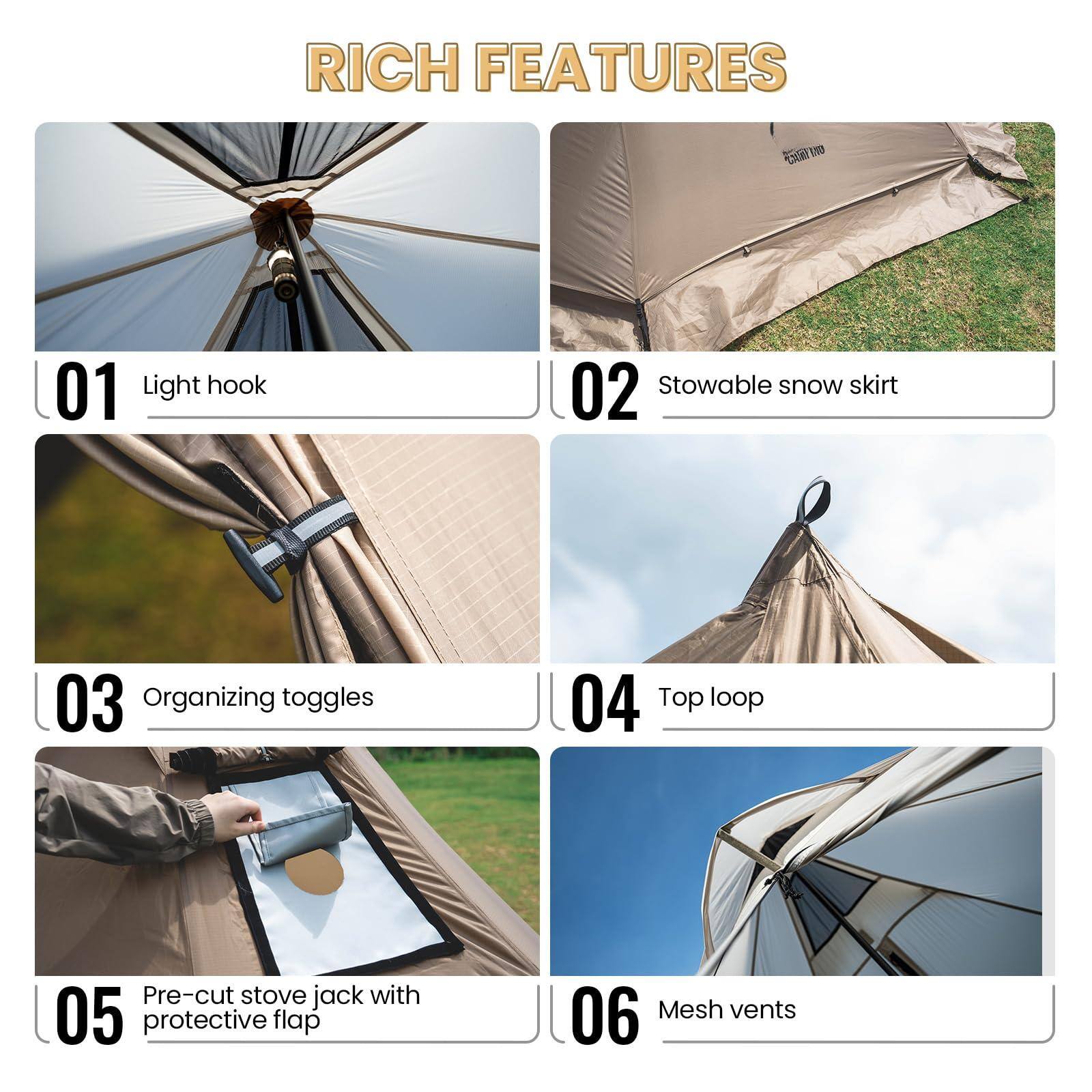 RICH FEATURES

01 Light hook

02 Stowable snow skirt

03 Organizing toggles

04 Top loop

05 Pre-cut stove jack with protective flap

06 Mesh vents