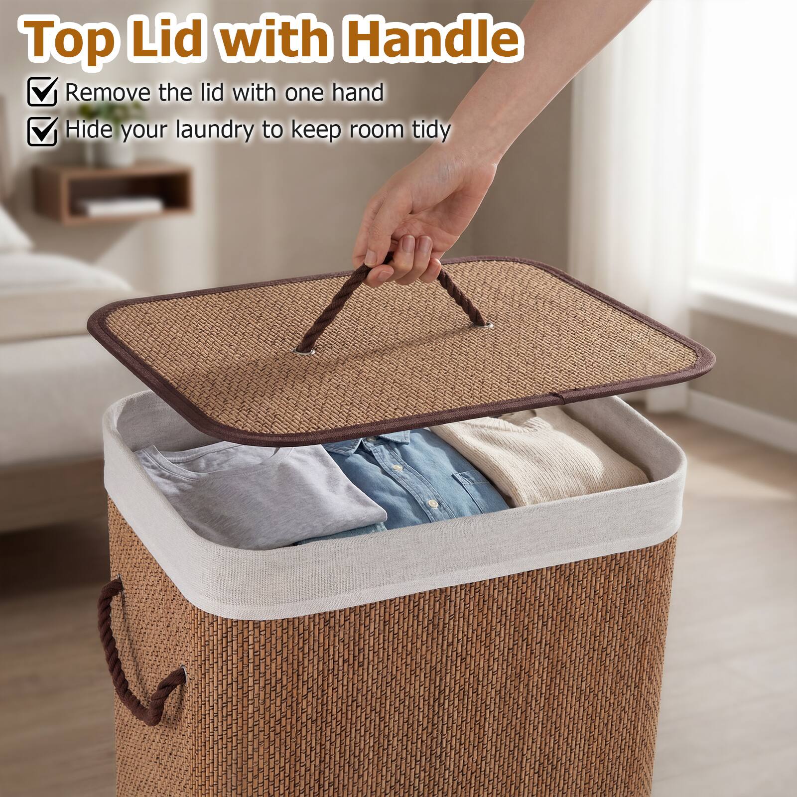 Top Lid with Handle

- Remove the lid with one hand
- Hide your laundry to keep room tidy