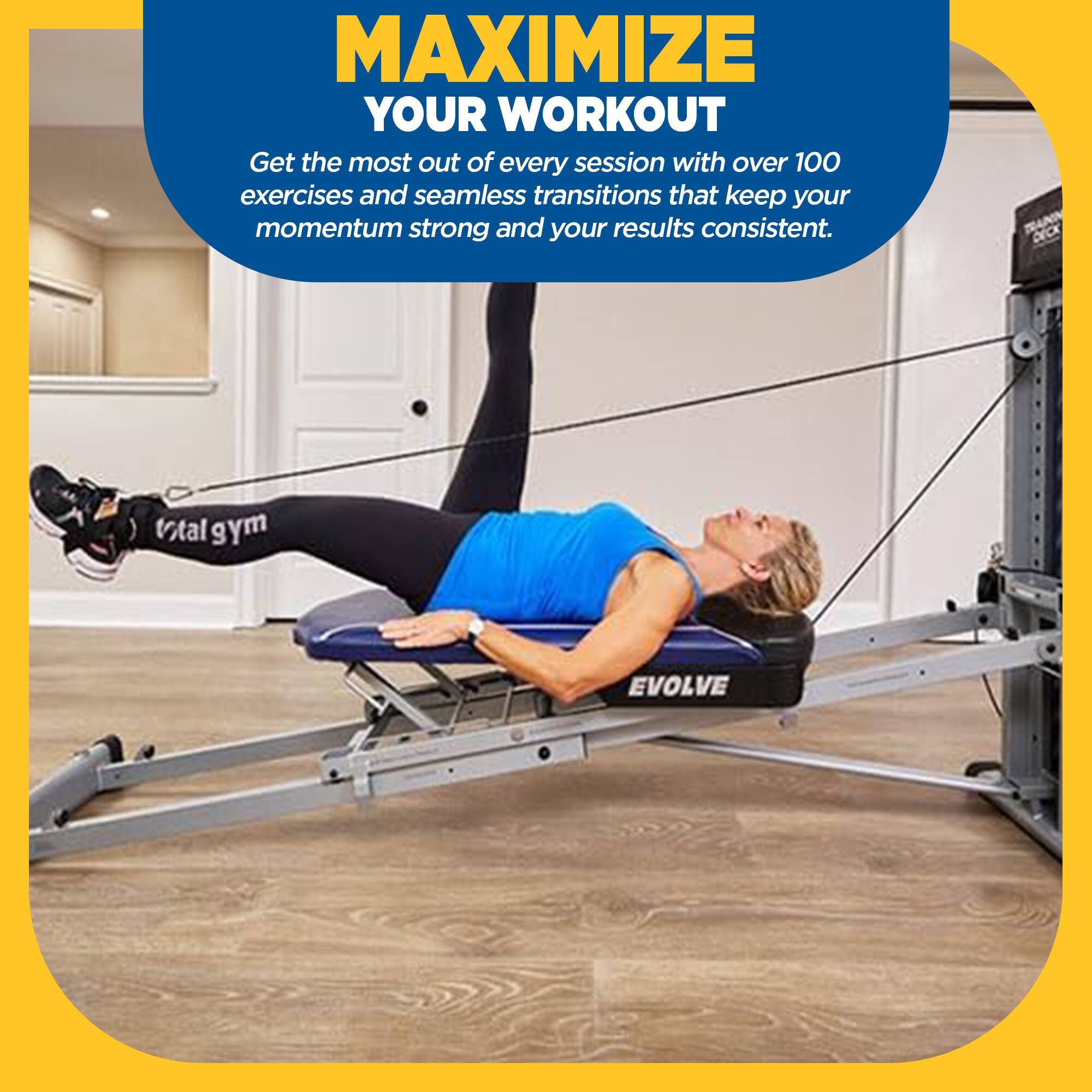 MAXIMIZE YOUR WORKOUT  
Get the most out of every session with over 100 exercises and seamless transitions that keep your momentum strong and your results consistent.  
MANN DECK total gym EVOLVE