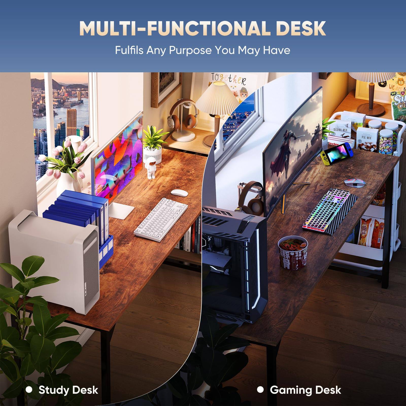MULTI-FUNCTIONAL DESK  
Fulfils Any Purpose You May Have  

Study Desk  
Gaming Desk