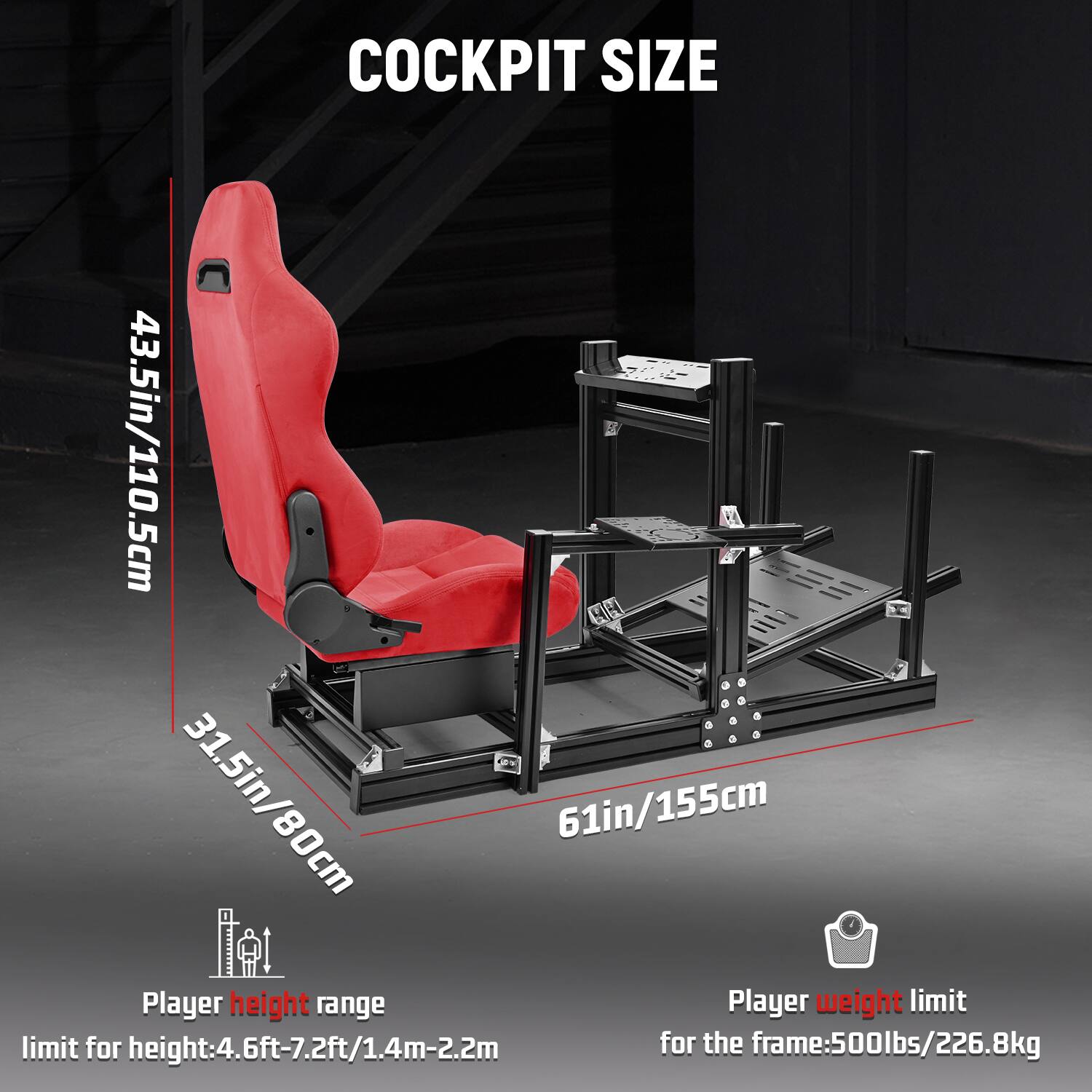 COCKPIT SIZE  
43.5in/110.5cm  
31.5in/80cm  
61in/155cm  

Player height range  
limit for height: 4.6ft-7.2ft/1.4m-2.2m  

Player weight limit  
for the frame: 500lbs/226.8kg