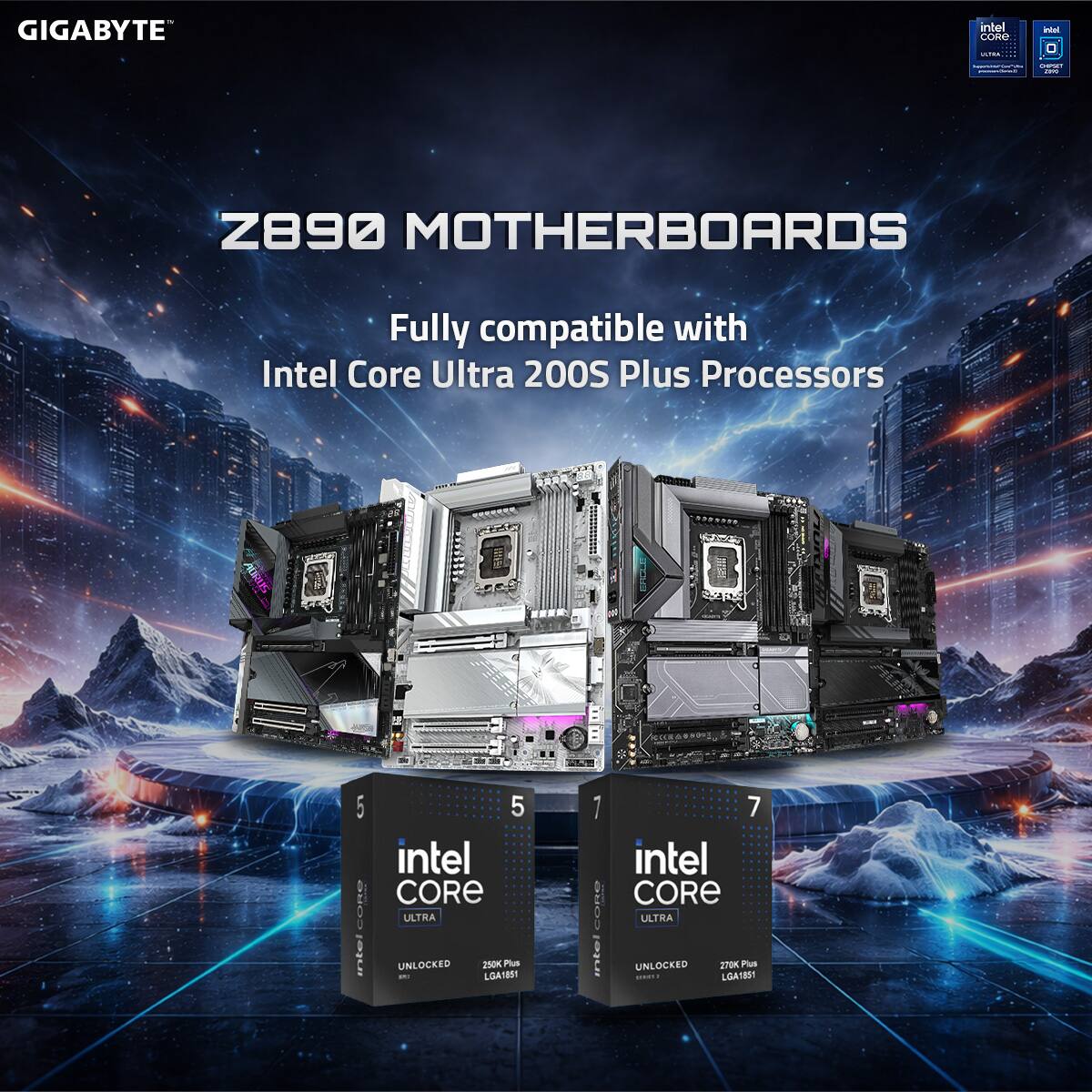 GIGABYTE Z890 MOTHERBOARDS  
Fully compatible with Intel Core Ultra 200S Plus Processors  

Intel Core Ultra UNLOCKED 5  
2500K Plus  
LGA1851  

Intel Core Ultra UNLOCKED 7  
2700K Plus  
LGA1851