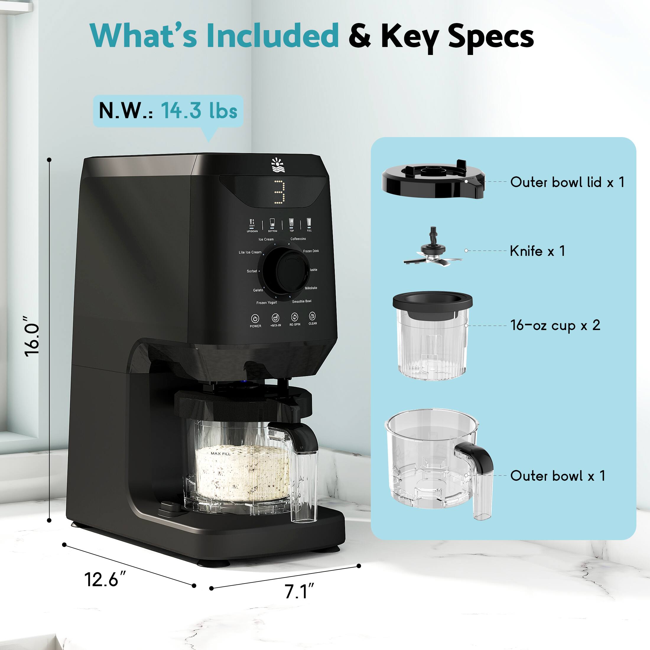 What's Included & Key Specs

N.W.: 14.3 lbs

- Outer bowl lid x 1
- Knife x 1
- 16-oz cup x 2
- Outer bowl x 1

Dimensions:
- Height: 16.0"
- Width: 12.6"
- Depth: 7.1"