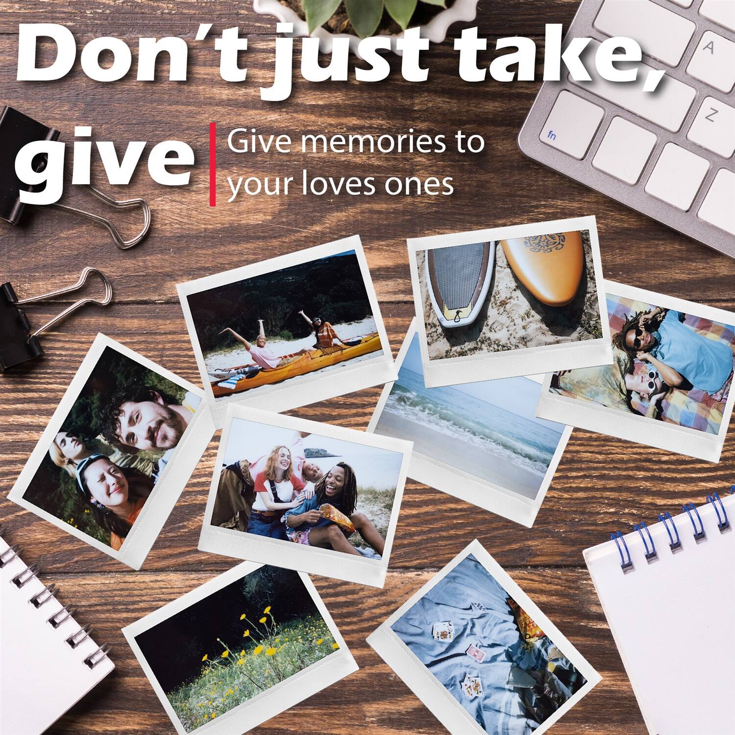 Don't just take, give  
Give memories to your loved ones