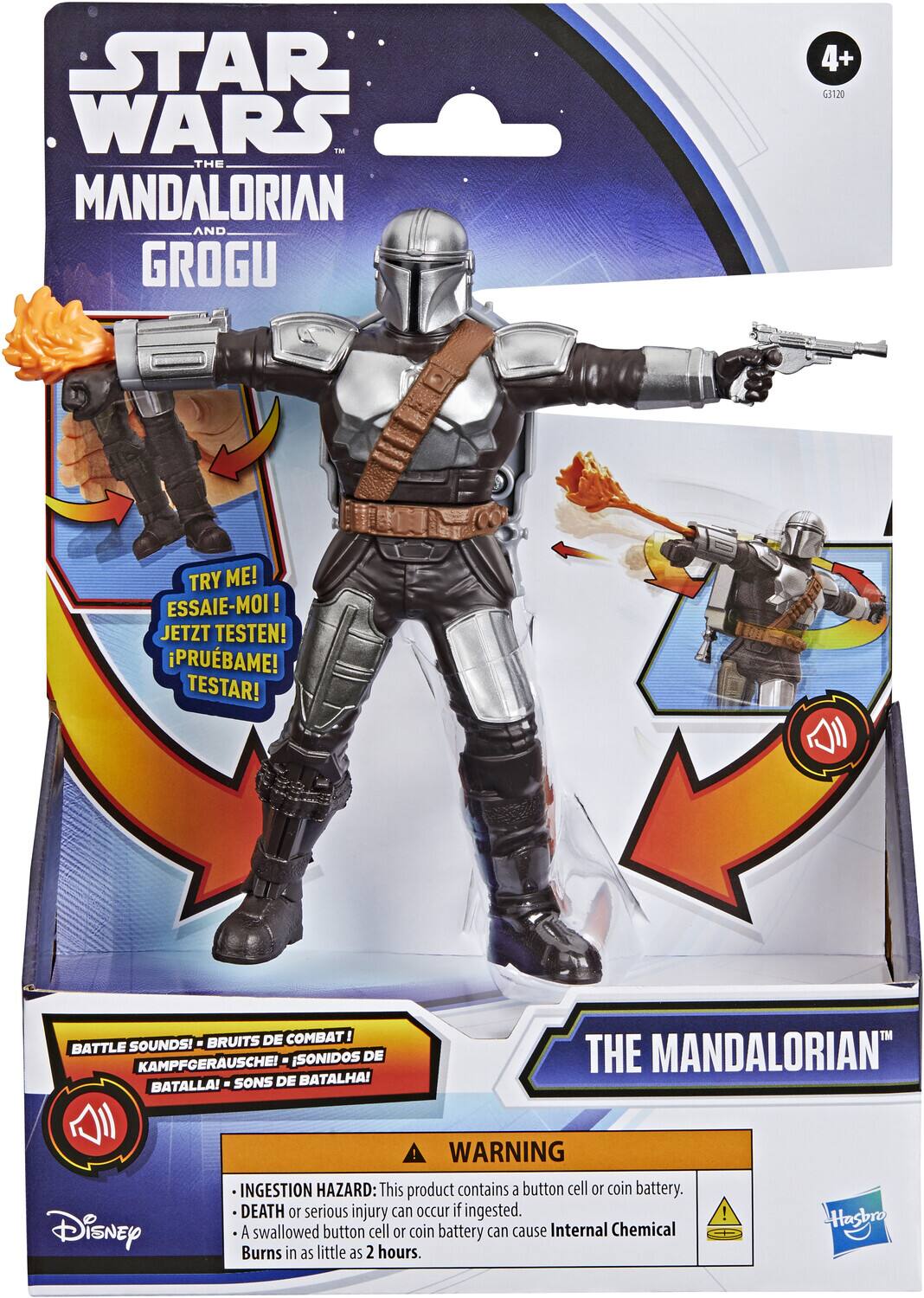 STAR WARS THE MANDALORIAN AND GROGU  
4+ G3120  
TRY ME! ESSAIE-MOI! JETZT TESTEN! PRUEBAME! TESTAR!  
SOUNDS! - BRUITS DE COMBAT! BATTLE SONIDOS DE KAMPFCERAUSCHE! BATALLA! SONS DE BATALHA!  
THE MANDALORIAN  
Disney WARNING INGESTION HAZARD: This product contains a button cell or coin battery. DEATH or serious injury can occur if ingested. A swallowed button cell or coin battery can cause Internal Chemical Burns in as little as 2 hours.  
Hasbro