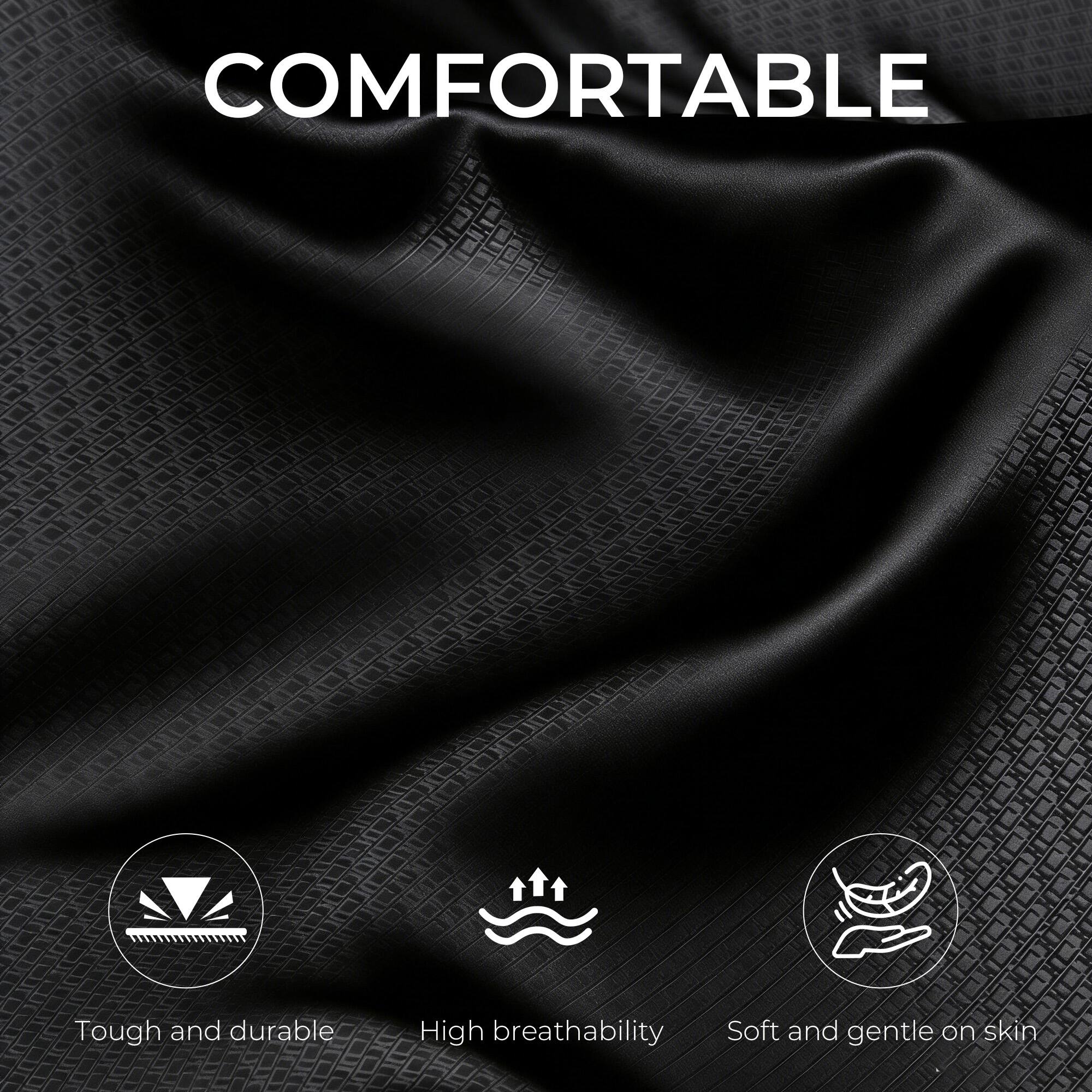 COMFORTABLE

- Tough and durable
- High breathability
- Soft and gentle on skin