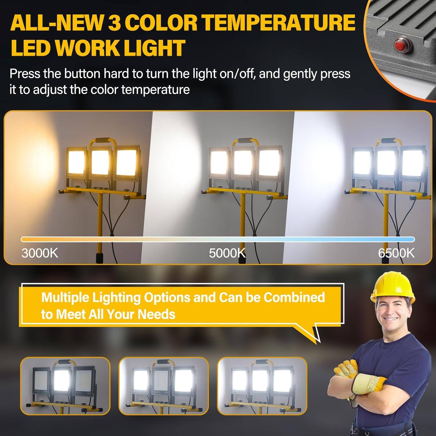 ALL-NEW 3 COLOR TEMPERATURE LED WORK LIGHT

Press the button hard to turn the light on/off, and gently press it to adjust the color temperature

3000K 5000K 6500K

Multiple Lighting Options and Can be Combined to Meet All Your Needs