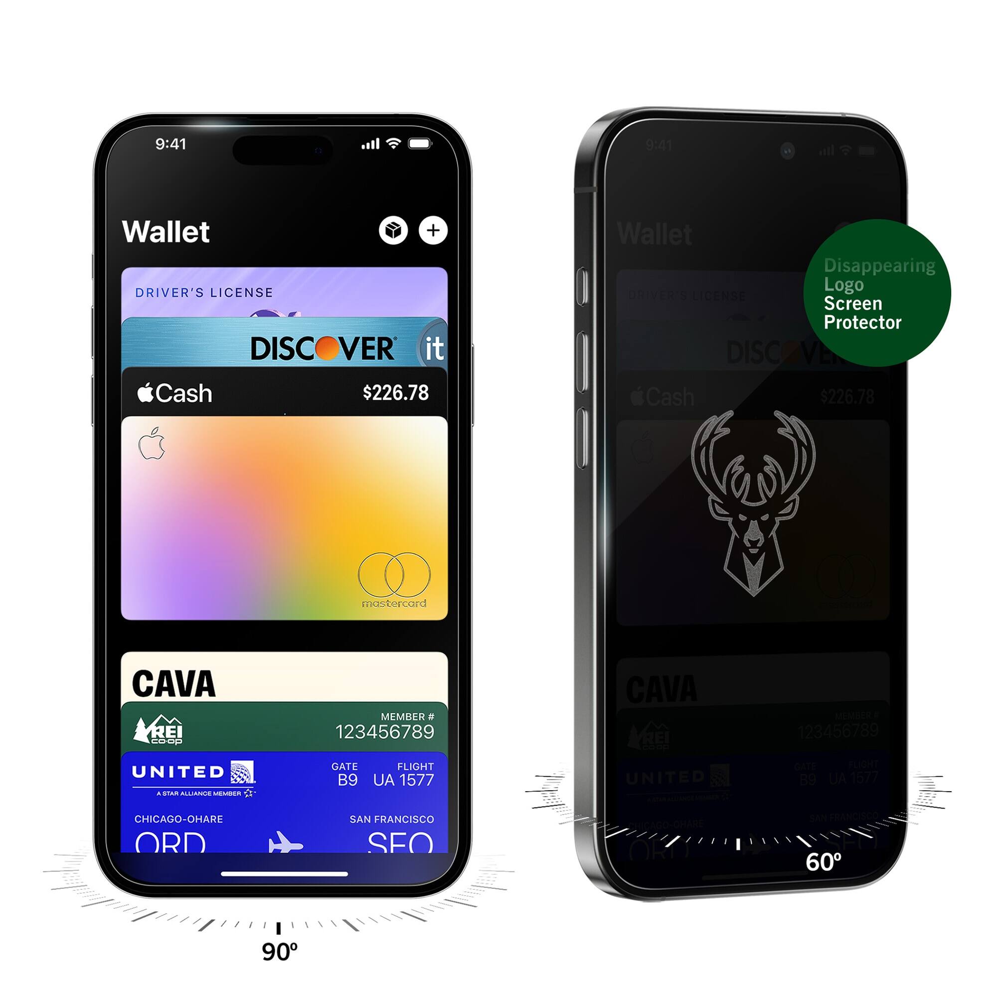 9:41  
Wallet  
DRIVER'S LICENSE  
DISCOVER it  
$226.78  
Apple Cash  
mastercard  
CAVA  
MEMBER # 123456789  
UNITED  
GATE B9  
FLIGHT UA 1577  
CHICAGO-O'HARE ORD  
SAN FRANCISCO SFO  

9:41  
Wallet  
Disappearing Logo Screen Protector  
DRIVER'S LICENSE  
DISCOVER it  
$226.78  
Apple Cash  
CAVA  
MEMBER # 123456789  
UNITED  
GATE B9  
FLIGHT UA 1577  
CHICAGO-O'HARE ORD  
SAN FRANCISCO SFO