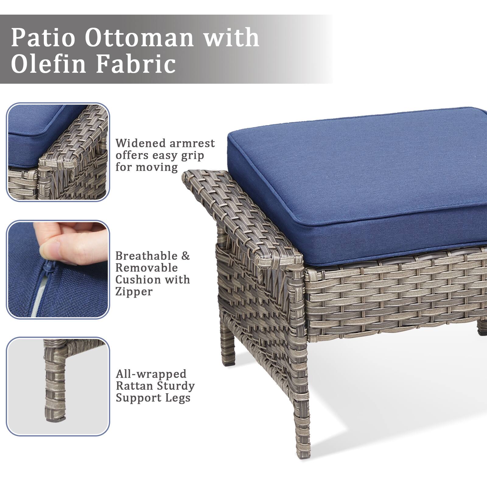 Patio Ottoman with Olefin Fabric

- Widened armrest offers easy grip for moving
- Breathable & Removable Cushion with Zipper
- All-wrapped Rattan Sturdy Support Legs