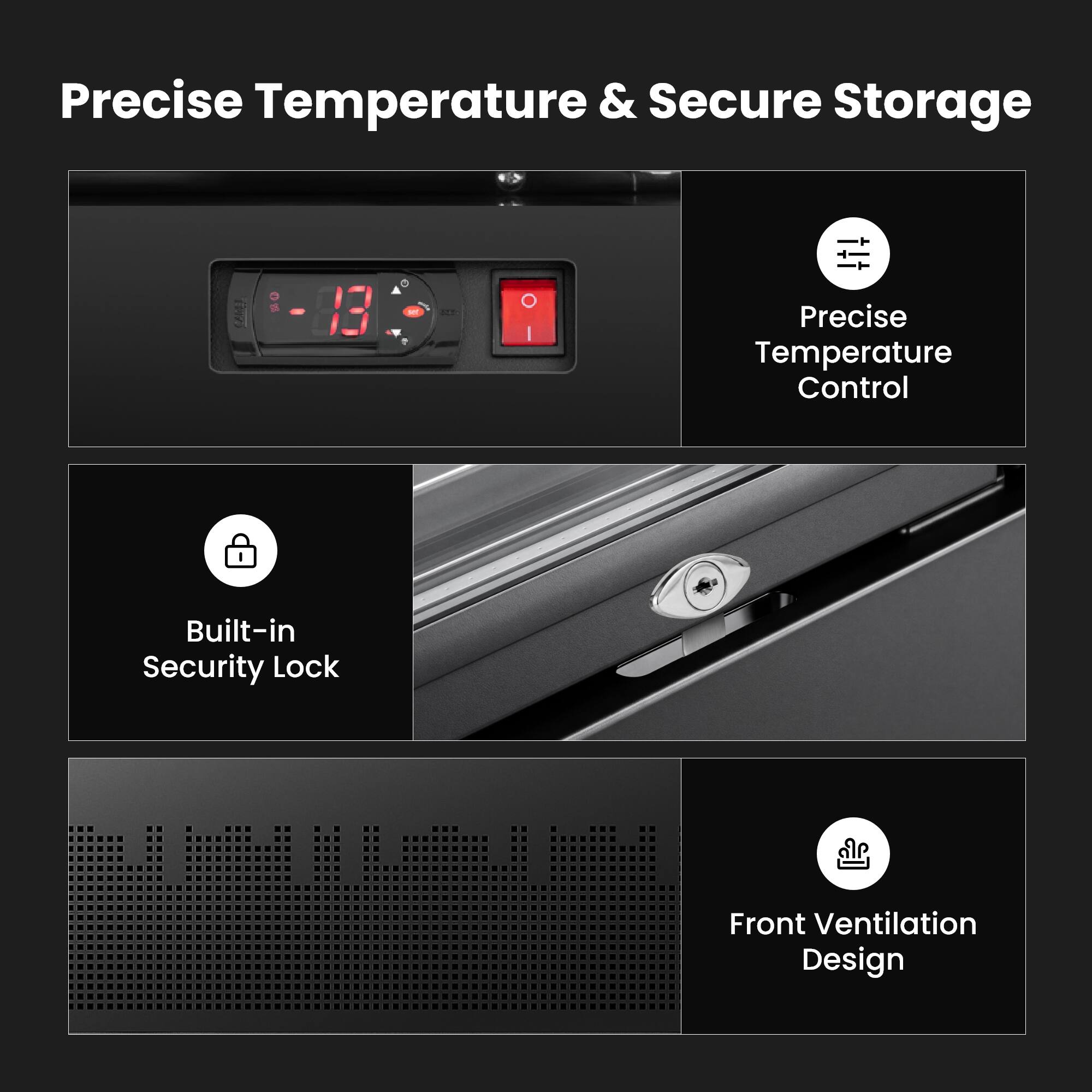 Precise Temperature & Secure Storage

- Precise Temperature Control
- Built-in Security Lock
- Front Ventilation Design