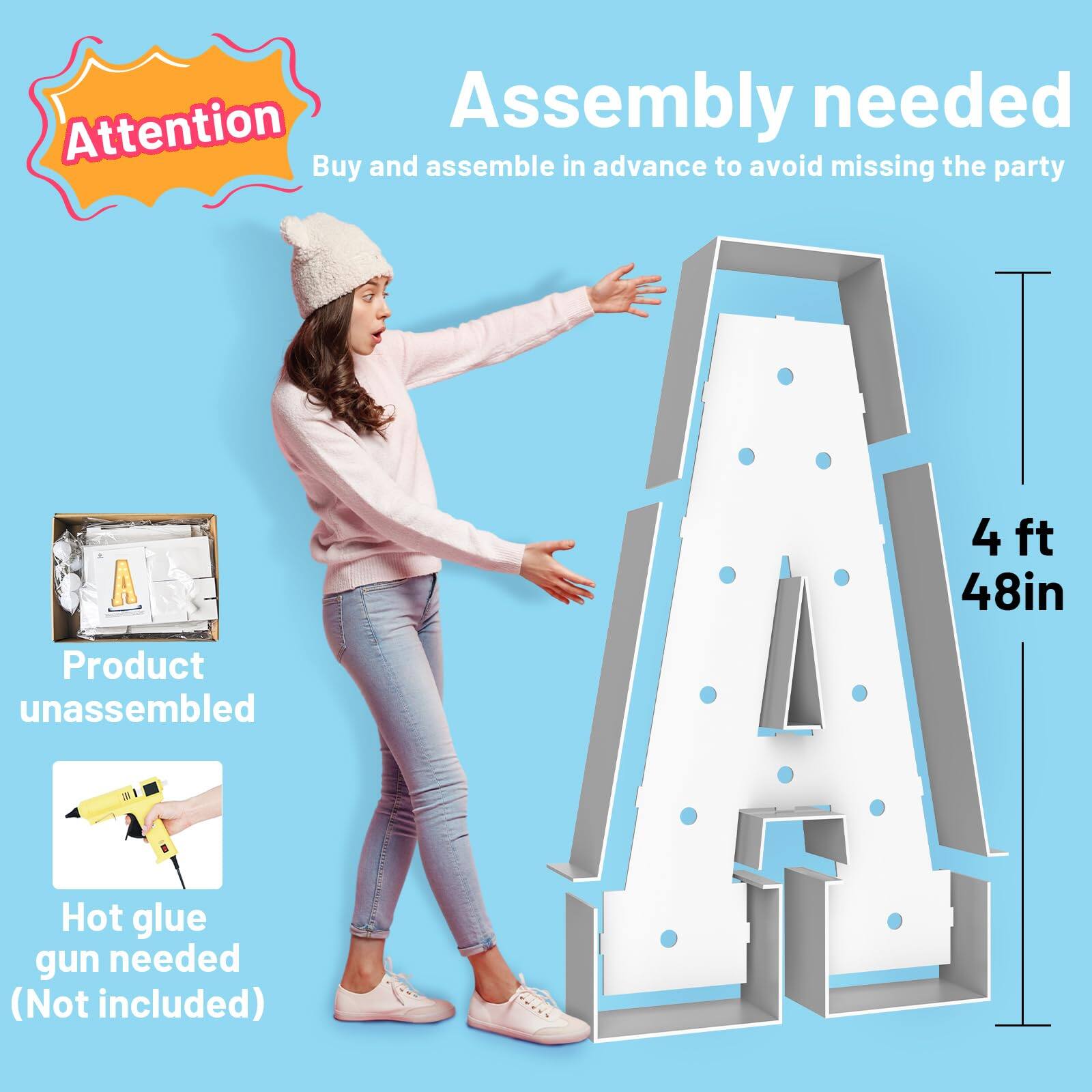 Assembly needed  
Buy and assemble in advance to avoid missing the party  

Product unassembled  

Hot glue gun needed (Not included)  

4 ft 48in