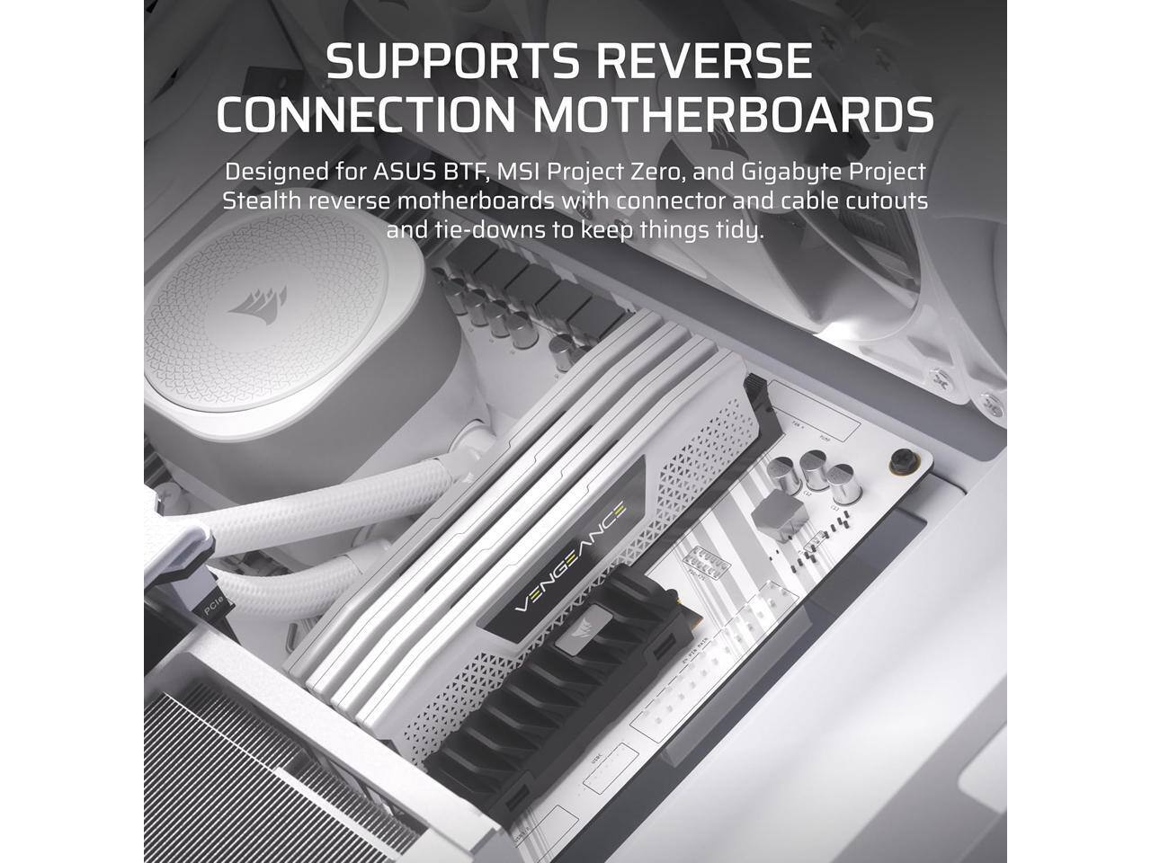 SUPPORTS REVERSE CONNECTION MOTHERBOARDS

Designed for ASUS BTF, MSI Project Zero, and Gigabyte Project Stealth reverse motherboards with connector and cable cutouts and tie-downs to keep things tidy.