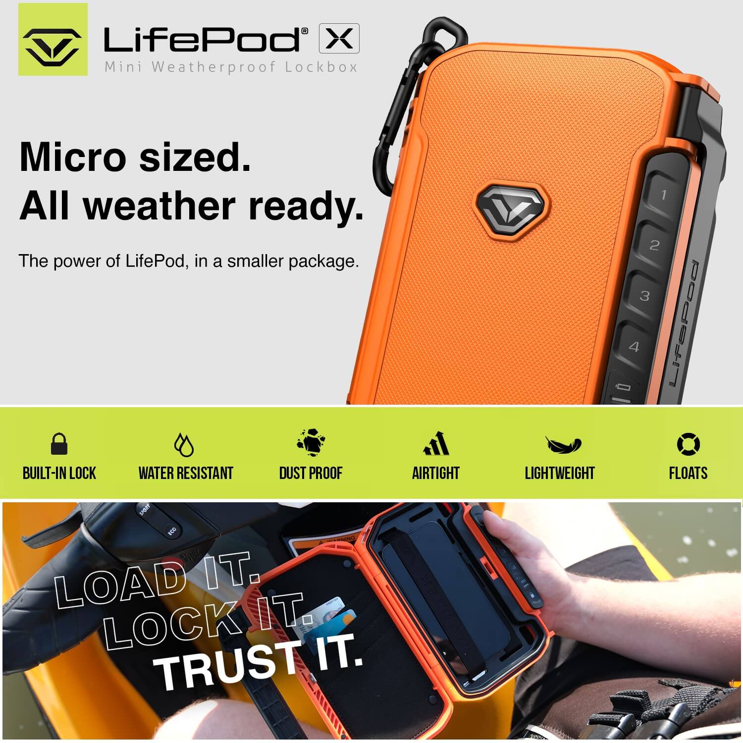 LifePod X Mini Weatherproof Lockbox  
Micro sized.  
All weather ready.  
The power of LifePod, in a smaller package.  

BUILT-IN LOCK  
WATER RESISTANT  
DUST PROOF  
AIRTIGHT  
LIGHTWEIGHT  
FLOATS  

LOAD IT.  
LOCK IT.  
TRUST IT.