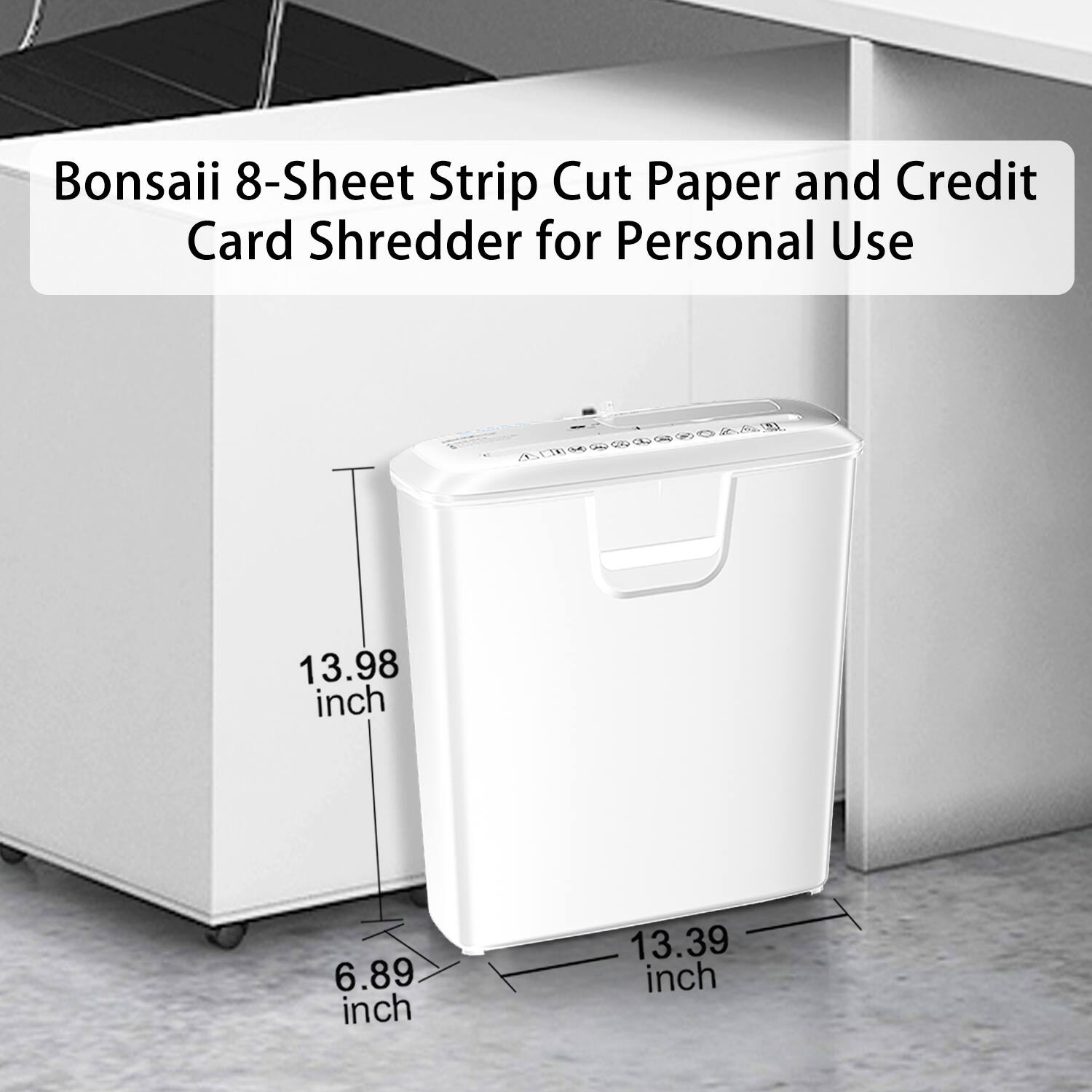 Bonsaii 8-Sheet Strip Cut Paper and Credit Card Shredder for Personal Use

13.98 inch  
6.89 inch  
13.39 inch