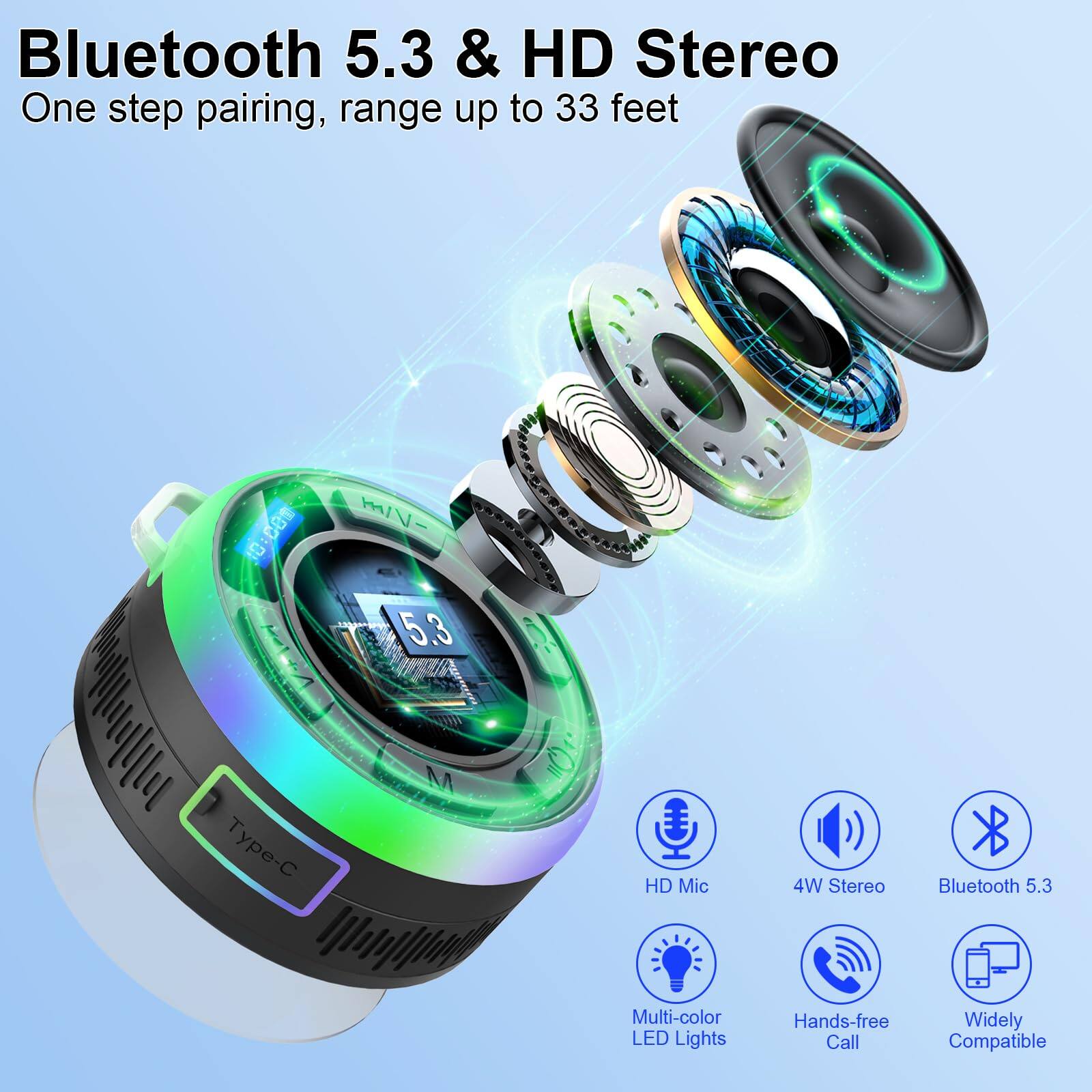 Bluetooth 5.3 & HD Stereo  
One step pairing, range up to 33 feet  

HD Mic  
4W Stereo  
Multi-color LED Lights  
Hands-free Call  
Widely Compatible  

Type-C