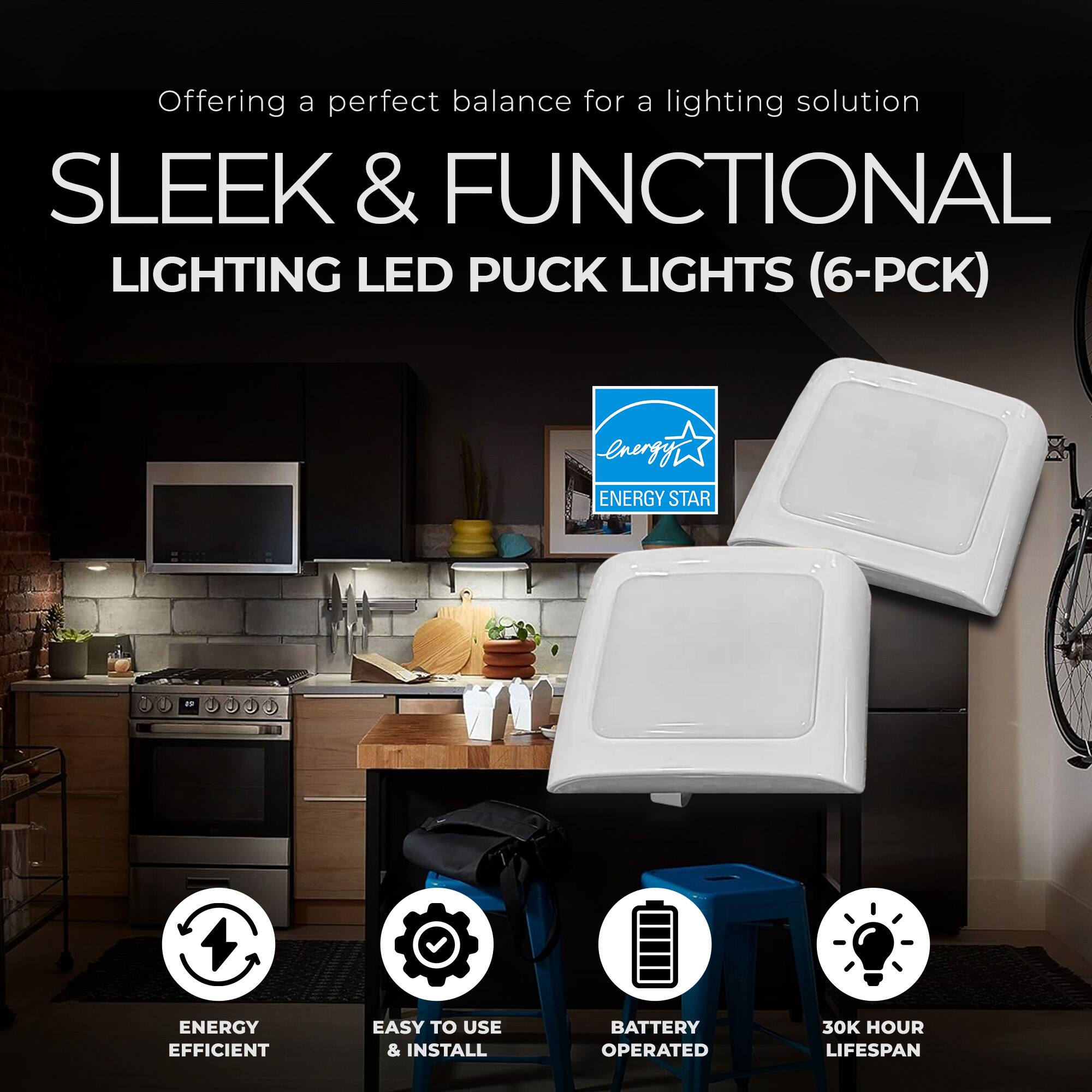 Offering a perfect balance for a lighting solution

SLEEK & FUNCTIONAL LIGHTING LED PUCK LIGHTS (6-PCK)

- ENERGY STAR
- ENERGY EFFICIENT
- EASY TO USE & INSTALL
- BATTERY OPERATED
- 30K HOUR LIFESPAN