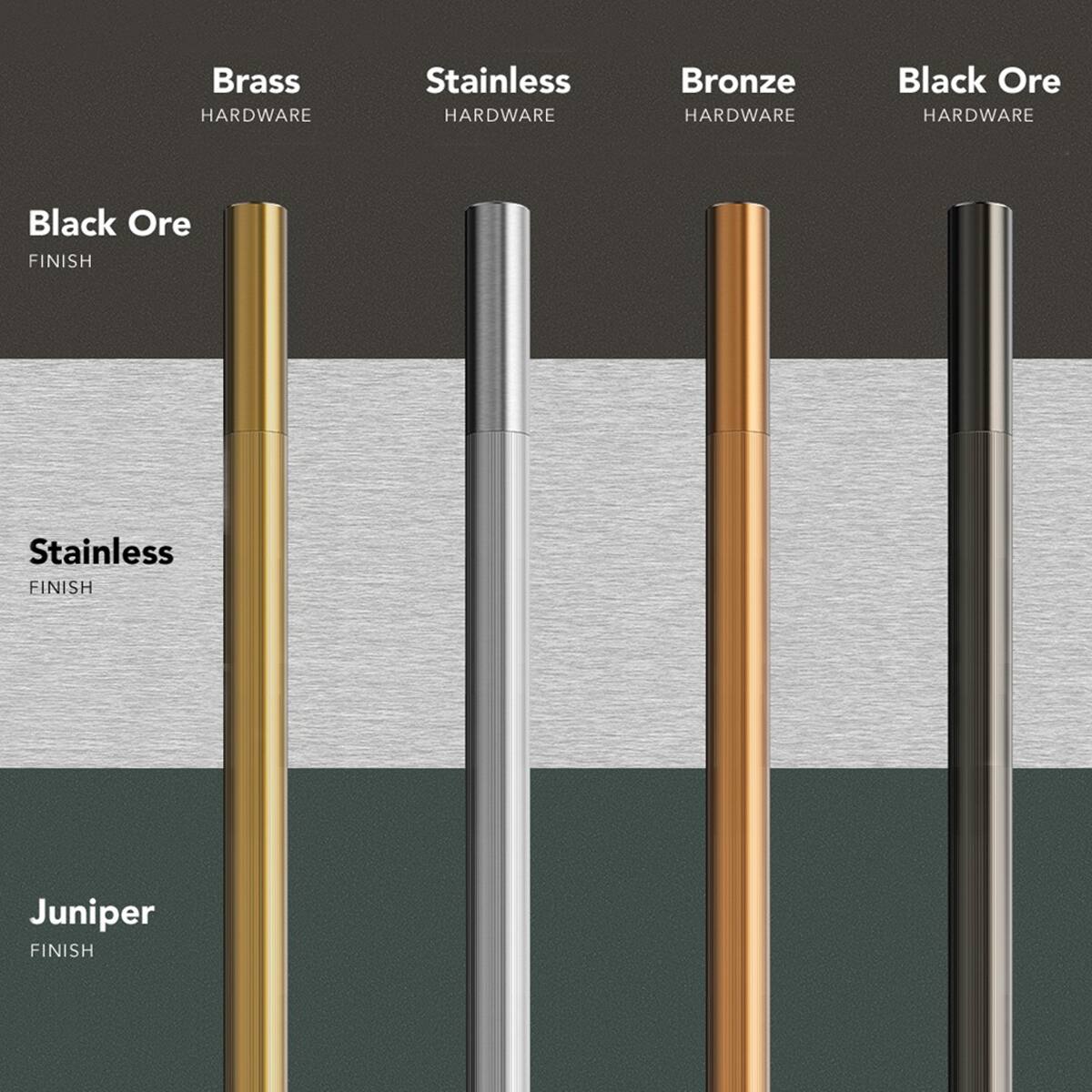 Brass HARDWARE  
Stainless HARDWARE  
Bronze HARDWARE  
Black Ore HARDWARE  
Black Ore FINISH  
Stainless FINISH  
Juniper FINISH