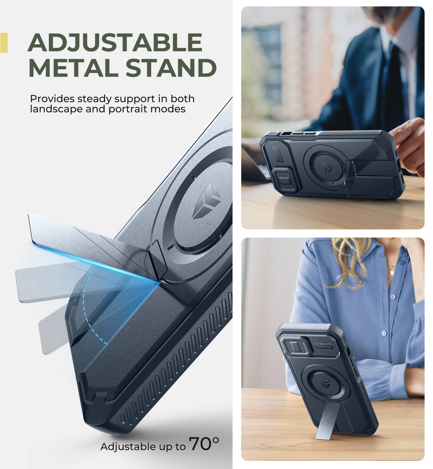 ADJUSTABLE METAL STAND  
Provides steady support in both landscape and portrait modes  
Adjustable up to 70°