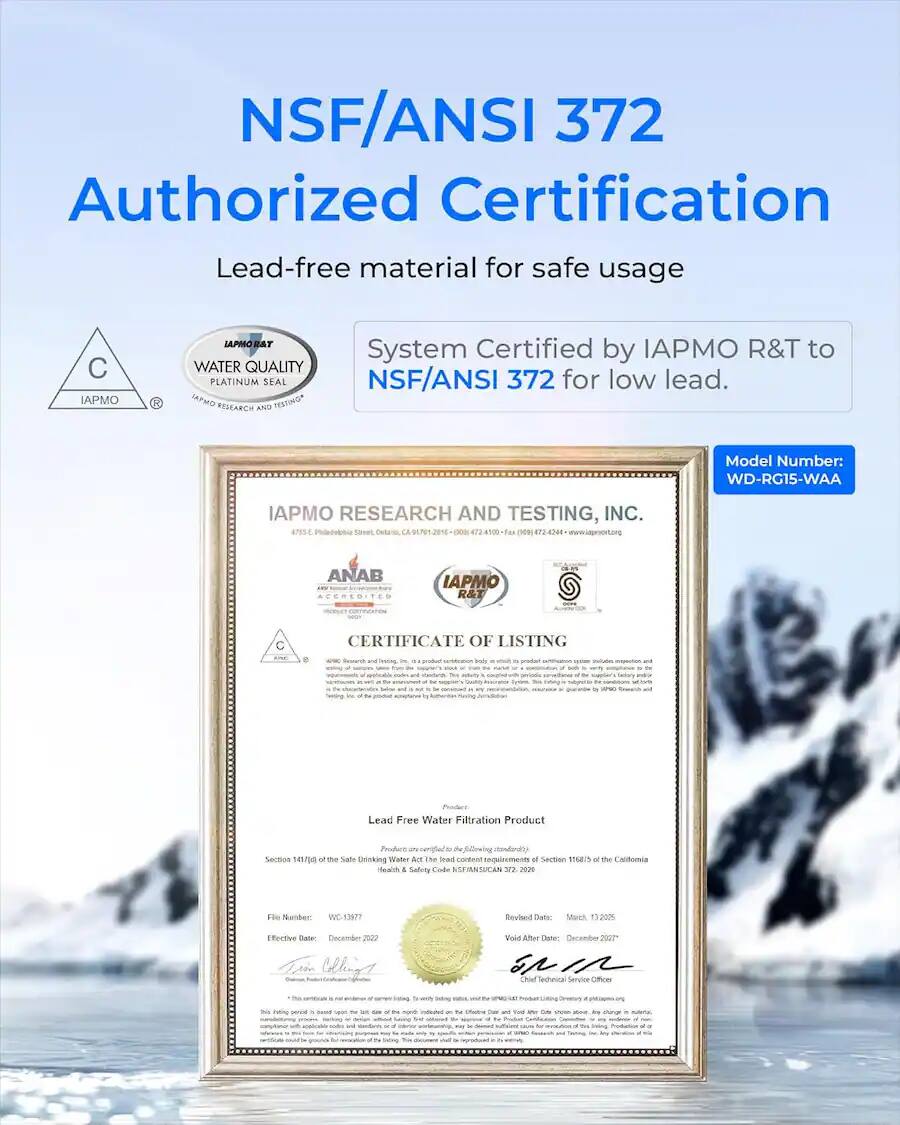 NSF/ANSI 372 Authorized Certification Lead-free material for safe usage

C PMO LAPMOBA WATER QUALITY PLATINUM SEAL APO RESEARCH AND PESTING* System Certified by IAPO R&T to NSF/ANSI 372 for low lead. Model Number: WD-RG15-WAA

IAPMO RESEARCH AND TESTING, INC. ATES Philedobbic Sarnes Delao CA Fax (109) 872-4244 ANAB ACPREBITES IAPMO R&T - C CERTIFICATE OF LISTING baty - - - . Lead Free Water Filtration Product Froduce - Sechon se/pe o Te Salle Dinking Vilaler Amt he lewd corten requirements a Section 105 o te Caldornia a . Safrey Cde ASFIANSUCAN 2 Fhe Neber WCA3KT? tevised Datte StNA 1320 Efective Date December 2020 Cllna Vold Aher Deter Ceremdor 2007 n Chief Techooca Senvice Offices - - - - -e - suag p -