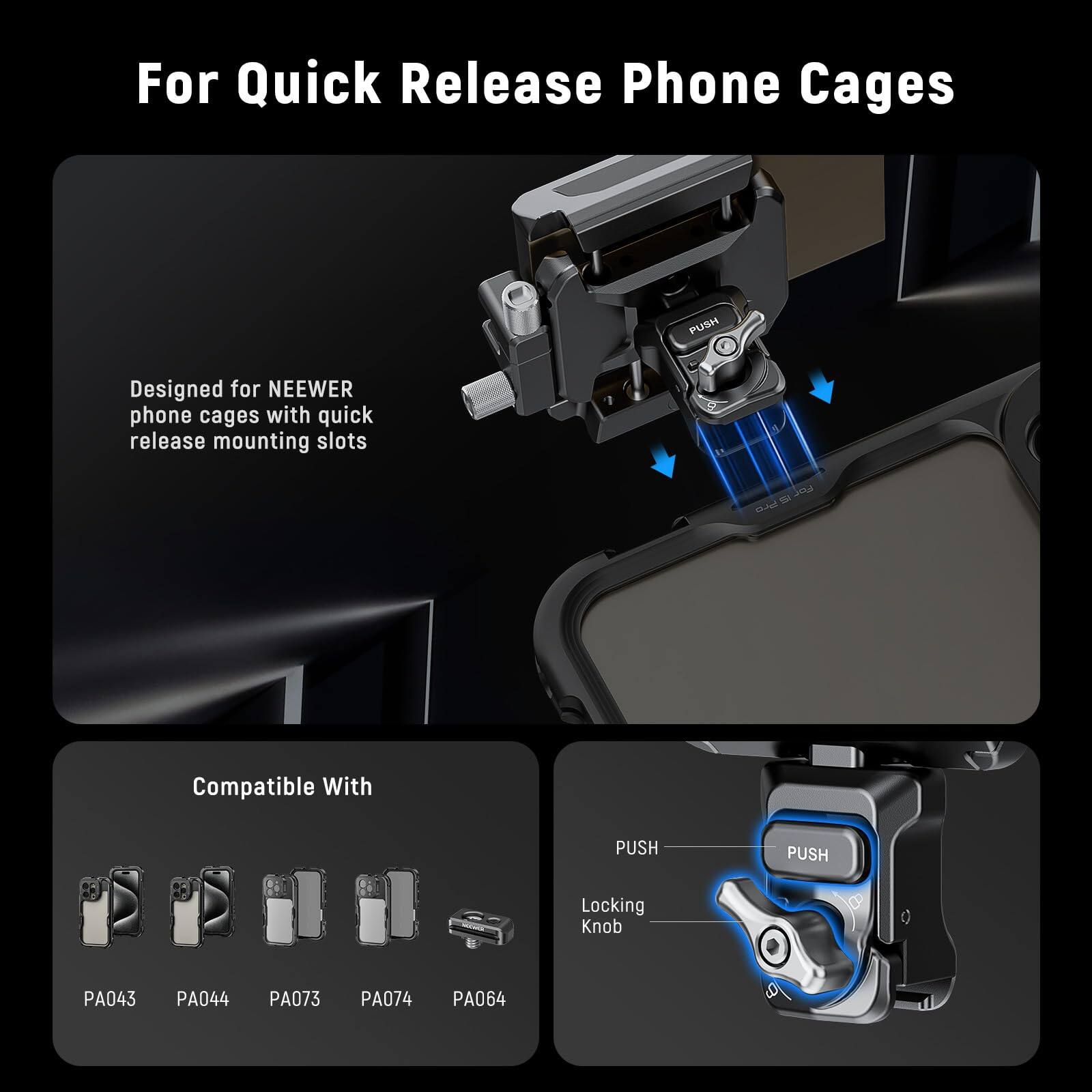 For Quick Release Phone Cages

Designed for NEEWER phone cages with quick release mounting slots

Compatible With
PA043 PA044 PA073 PA074 PA064

PUSH
Locking Knob